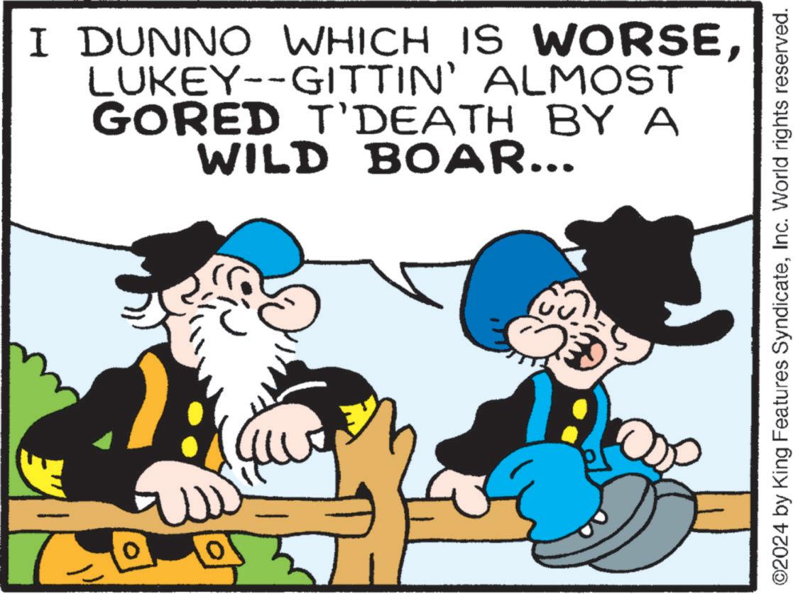 Gesture OCR: I DUNNO WHICH IS WORSELUKEY--GITTIN' ALMOST GORED T'DEATH BY A WILD BOAR... 5 ©2024 by King Features SyndicateInc. World rights reserved. I DUNNO WHICH IS WORSELUKEY -- GITTIN ' ALMOST GORED T'DEATH BY A WILD BOAR ... 5 © 2024 by King Features SyndicateInc. World rights reserved .