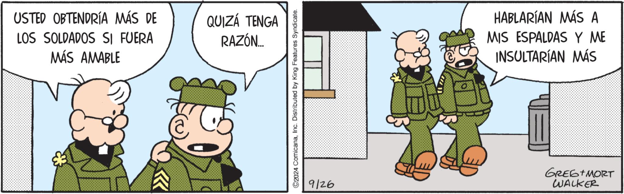Internet meme OCR: USTED OBTENDRÍA MÁS DE LOS SOLDADOS SI FUERA MÁS AMABLE QUIZÁ TENGA RAZÓN... ©2024 ComicanaInc. Distributed by King Features Syndicate. HABLARÍAN MÁS A MIS ESPALDAS Y ME INSULTARÍAN MÁS 9126 GREG+MORT WALKER USTED OBTENDRÍA MÁS DE LOS SOLDADOS SI FUERA MÁS AMABLE QUIZÁ TENGA RAZÓN ... © 2024 ComicanaInc. Distributed by King Features Syndicate . HABLARÍAN MÁS A MIS ESPALDAS Y ME INSULTARÍAN MÁS 9126 GREG + MORT WALKER