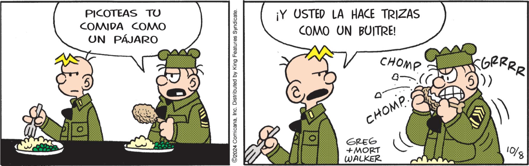 Fictional character OCR: PICOTEAS TU COMIDA COMO UN PÁJARO ©2024 ComicanaInc. Distributed by King Features Syndicate. ¡Y USTED LA HACE TRIZAS COMO UN BUITRE! CHOMP GRRRR 5)) CHOMP GREG + MORT WALKER 10/8 PICOTEAS TU COMIDA COMO UN PÁJARO © 2024 ComicanaInc. Distributed by King Features Syndicate . ¡ Y USTED LA HACE TRIZAS COMO UN BUITRE ! CHOMP GRRRR 5 ) ) CHOMP GREG + MORT WALKER 10/8