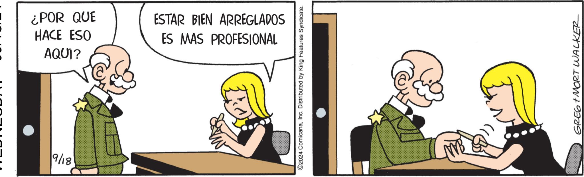 Fiction OCR: 9/18 ¿POR QUE HACE ESO AQUI? ESTAR BIEN ARREGLADOS ES MAS PROFESIONAL ©2024 ComicanaInc. Distributed by King Features Syndicate. GREG MORT WALKER 9/18 ¿ POR QUE HACE ESO AQUI ? ESTAR BIEN ARREGLADOS ES MAS PROFESIONAL © 2024 ComicanaInc. Distributed by King Features Syndicate . GREG MORT WALKER