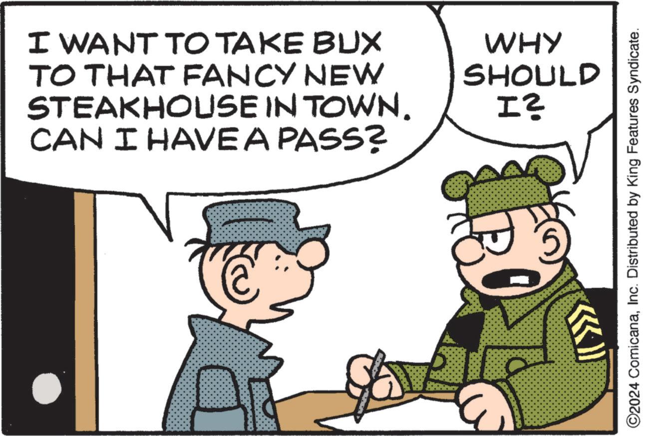 Line OCR: I WANT TO TAKE BUX TO THAT FANCY NEW STEAKHOUSE IN TOWN. CAN I HAVE A PASS? WHY SHOULD I? ©2024 ComicanaInc. Distributed by King Features Syndicate. I WANT TO TAKE BUX TO THAT FANCY NEW STEAKHOUSE IN TOWN . CAN I HAVE A PASS ? WHY SHOULD I ? © 2024 ComicanaInc. Distributed by King Features Syndicate .