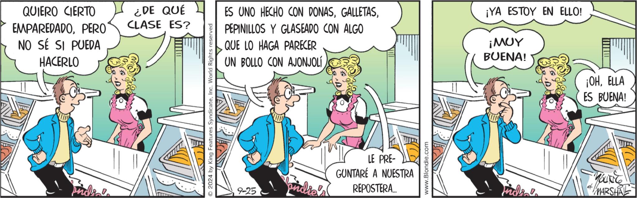 Art OCR: QUIERO CIERTO EMPAREDADOPERO ¿DE QUÉ CLASE ES? NO SÉ SI PUEDA HACERLO india © 2024 by King Features SyndicateInc. World Rights reserved ES UNO HECHO CON DONASPEPINILLOS Y GLASEADO CON ALGO QUE LO HAGA PARECER UN BOLLO CON AJONJOLÍ ¡YA ESTOY EN ELLO! ¡MUY BUENA! ¡OHELLA ES BUENA! LE PRE- GUNTARE A NUESTRA 9-25 indie REPOSTERA... www.Blondie.com India's YOUNG MARSHAL QUIERO CIERTO EMPAREDADOPERO ¿ DE QUÉ CLASE ES ? NO SÉ SI PUEDA HACERLO india © 2024 by King Features SyndicateInc. World Rights reserved ES UNO HECHO CON DONASPEPINILLOS Y GLASEADO CON ALGO QUE LO HAGA PARECER UN BOLLO CON AJONJOLÍ ¡ YA ESTOY EN ELLO ! ¡ MUY BUENA ! ¡ OHELLA ES BUENA ! LE PRE- GUNTARE A NUESTRA 9-25 indie REPOSTERA ... www.Blondie.com India's YOUNG MARSHAL