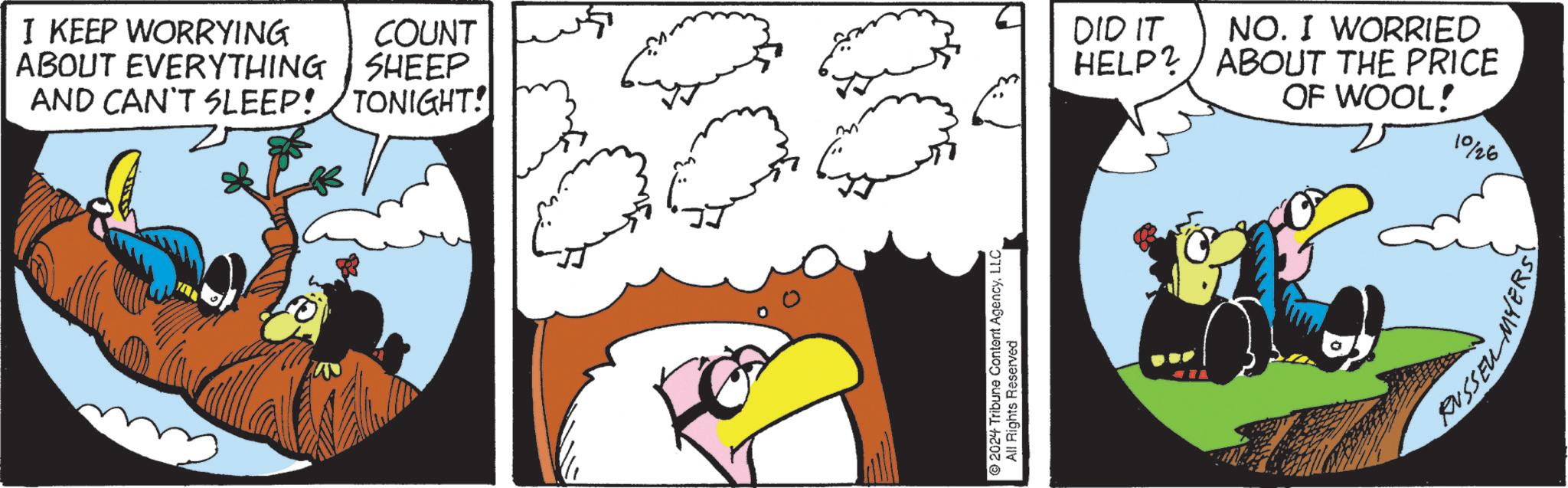 Art OCR: I KEEP WORRYING ABOUT EVERYTHING AND CAN'T SLEEP! COUNT SHEEP TONIGHT! 2024 Tribune Content AgencyLLC All Rights Reserved DID IT HELP? NO. I WORRIED ABOUT THE PRICE OF WOOL! 1026 RUSSEU FRS I KEEP WORRYING ABOUT EVERYTHING AND CAN'T SLEEP ! COUNT SHEEP TONIGHT ! 2024 Tribune Content AgencyLLC All Rights Reserved DID IT HELP ? NO . I WORRIED ABOUT THE PRICE OF WOOL ! 1026 RUSSEU FRS