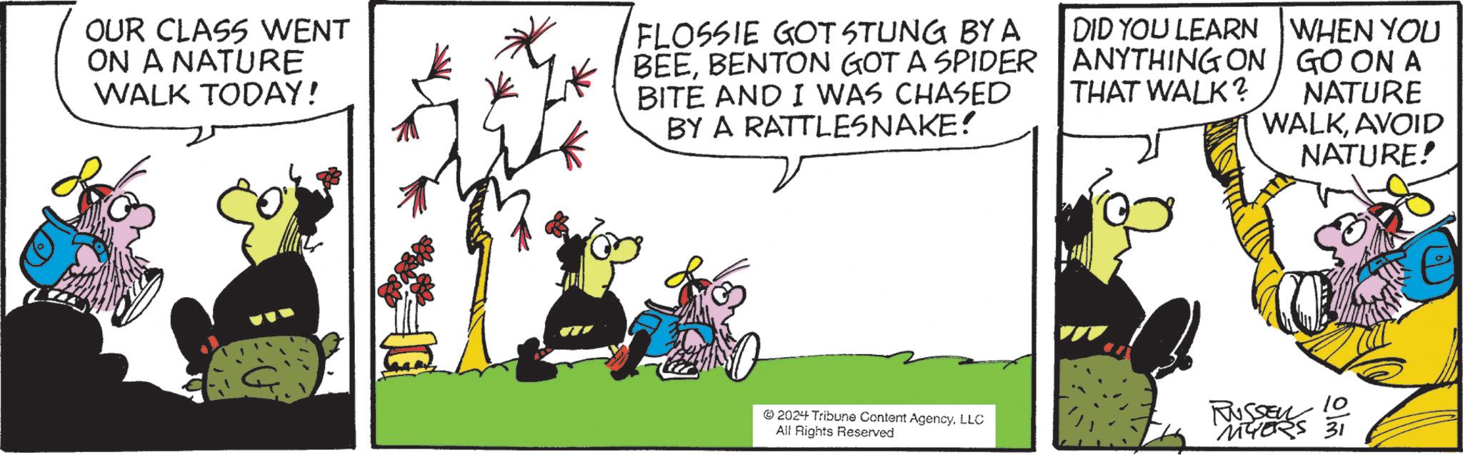 Illustration OCR: OUR CLASS WENT ON A NATURE WALK TODAY! FLOSSIE GOT STUNG BY A BEEBENTON GOT A SPIDER BITE AND I WAS CHASED BY A RATTLESNAKE! DID YOU LEARN ANYTHING ON THAT WALK? WHEN YOU GO ON A NATURE WALKAVOID NATURE! 2024 Tribune Content AgencyLLC All Rights Reserved RUSSEN 10 MYERS 31 OUR CLASS WENT ON A NATURE WALK TODAY ! FLOSSIE GOT STUNG BY A BEEBENTON GOT A SPIDER BITE AND I WAS CHASED BY A RATTLESNAKE ! DID YOU LEARN ANYTHING ON THAT WALK ? WHEN YOU GO ON A NATURE WALKAVOID NATURE ! 2024 Tribune Content AgencyLLC All Rights Reserved RUSSEN 10 MYERS 31