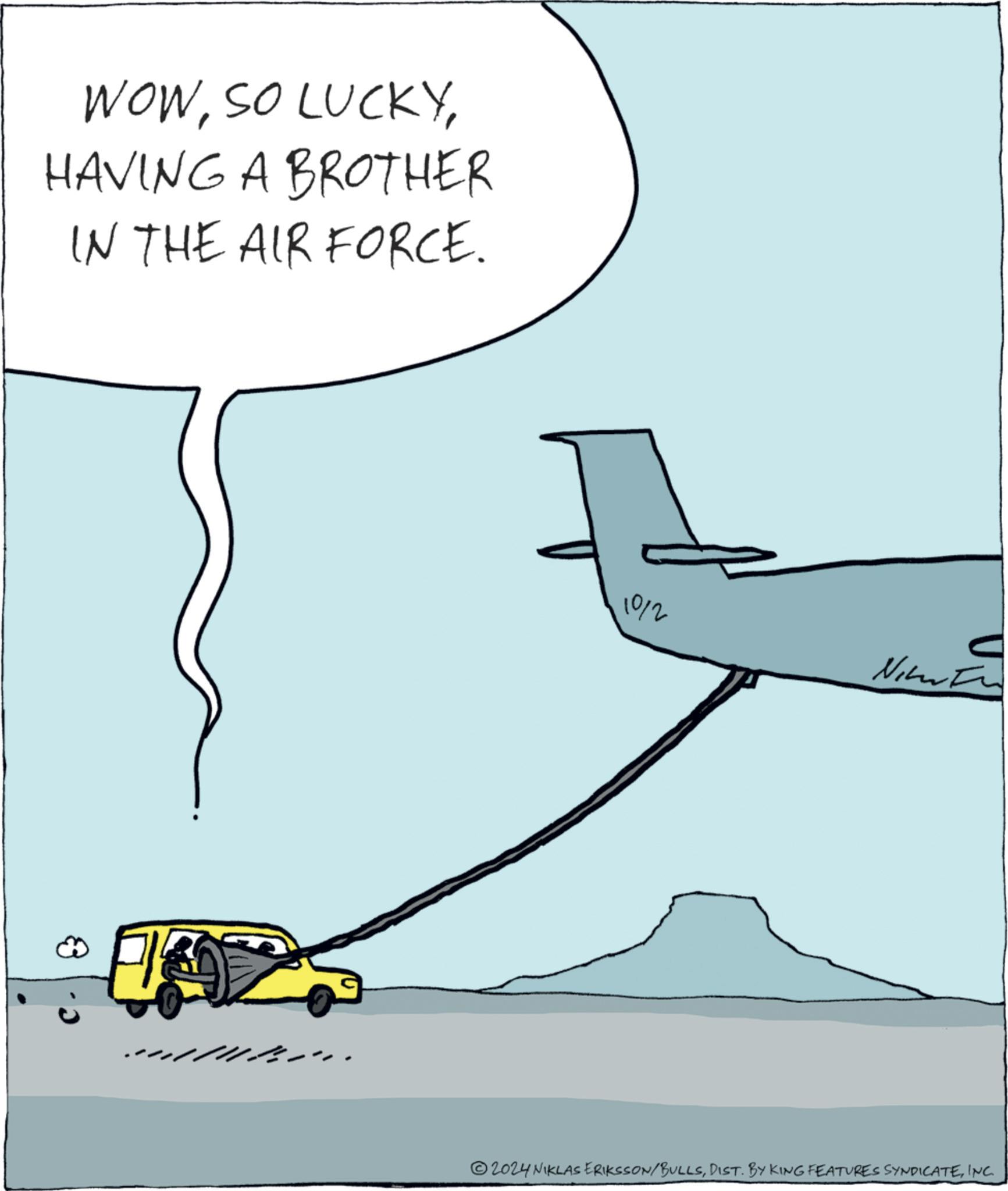 Event OCR: WOWHAVING A BROTHER IN THE AIR FORCE. 19/2 2024 NIKLAS ERIKSSON/BULLSINC. WOWSO LUCKYHAVING A BROTHER IN THE AIR FORCE . 19/2 2024 NIKLAS ERIKSSON / BULLSDIST . BY KING FEATURES SYNDICATEINC .