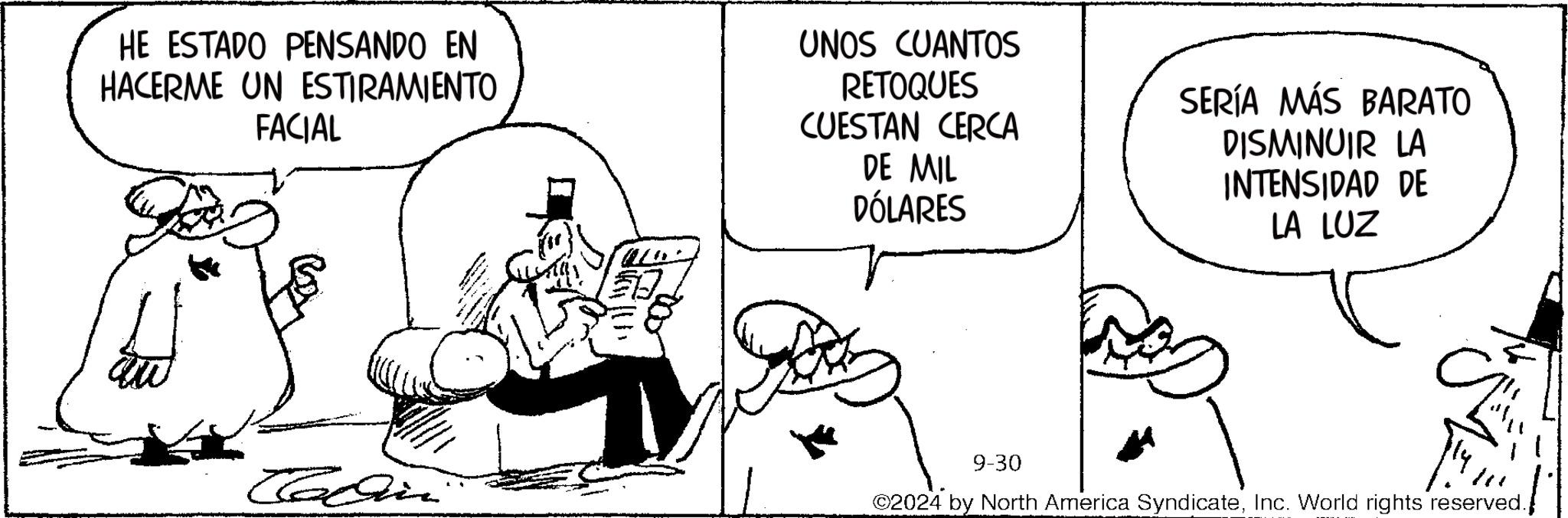 Illustration OCR: HE ESTADO PENSANDO EN HACERME UN ESTIRAMIENTO FACIAL UNOS CUANTOS RETOQUES CUESTAN CERCA DE MIL DÓLARES SERÍA MÁS BARATO DISMINUIR LA INTENSIDAD DE LA LUZ Codin 9-30 2024 by North America SyndicateInc. World rights reserved. HE ESTADO PENSANDO EN HACERME UN ESTIRAMIENTO FACIAL UNOS CUANTOS RETOQUES CUESTAN CERCA DE MIL DÓLARES SERÍA MÁS BARATO DISMINUIR LA INTENSIDAD DE LA LUZ Codin 9-30 2024 by North America SyndicateInc. World rights reserved .