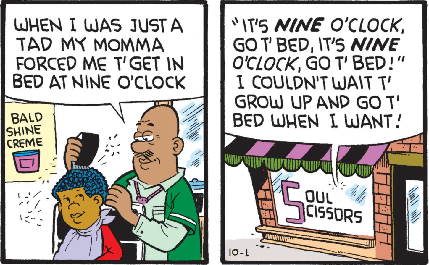 Rectangle OCR: WHEN I WAS JUST A TAD MY MOMMA FORCED ME T'GET IN BED AT NINE O'CLOCK BALD SHINE CREME "IT'S NINE O'CLOCKIT'S NINE O'CLOCKGO T' BED!" I COULDN'T WAIT T' GROW UP AND GO T' BED WHEN I WANT! 10-L 5 OUL CISSORS WHEN I WAS JUST A TAD MY MOMMA FORCED ME T'GET IN BED AT NINE O'CLOCK BALD SHINE CREME " IT'S NINE O'CLOCKGO T ' BEDIT'S NINE O'CLOCKGO T ' BED ! " I COULDN'T WAIT T ' GROW UP AND GO T ' BED WHEN I WANT ! 10 - L 5 OUL CISSORS