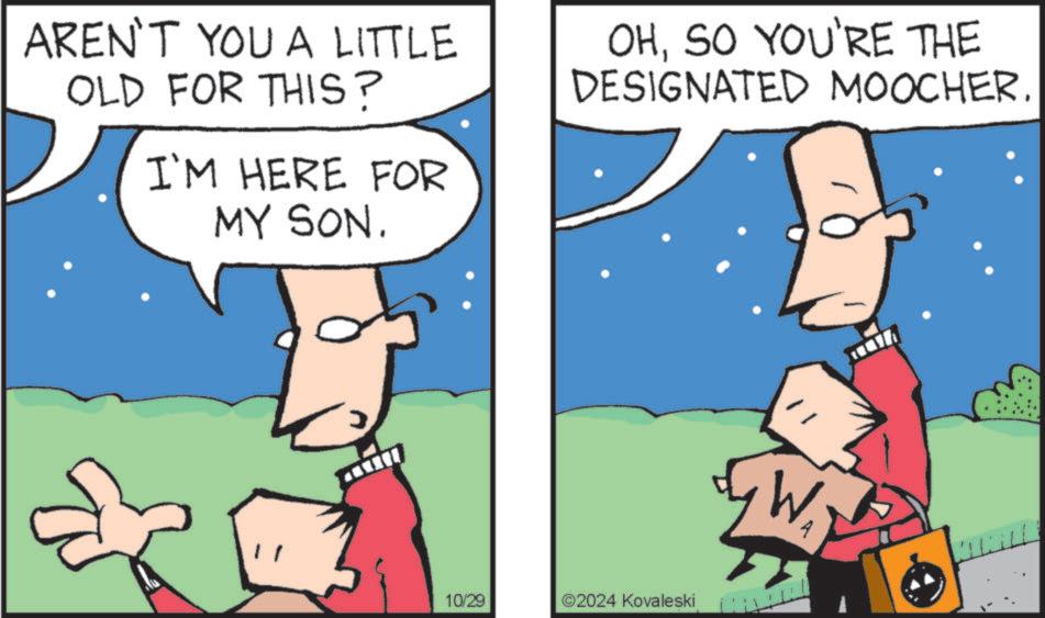 Happy OCR: AREN'T YOU A LITTLE OLD FOR THIS? I'M HERE FOR MY SON. OHSO YOU'RE THE DESIGNATED MOOCHER. 10/29 ©2024 Kovaleski Wi AREN'T YOU A LITTLE OLD FOR THIS ? I'M HERE FOR MY SON . OHSO YOU'RE THE DESIGNATED MOOCHER . 10/29 © 2024 Kovaleski Wi