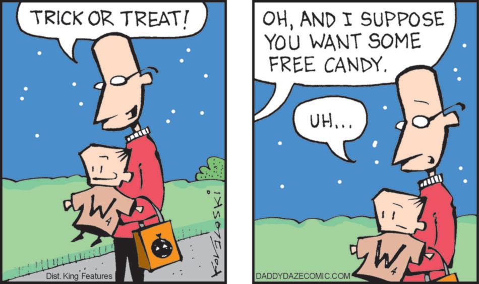 Art OCR: TRICK OR TREAT! OHAND I SUPPOSE YOU WANT SOME FREE CANDY. UH... W Dist. King Features D DADDYDAZECOMIC.COM /W TRICK OR TREAT ! OHAND I SUPPOSE YOU WANT SOME FREE CANDY . UH ... W Dist . King Features D DADDYDAZECOMIC.COM / W