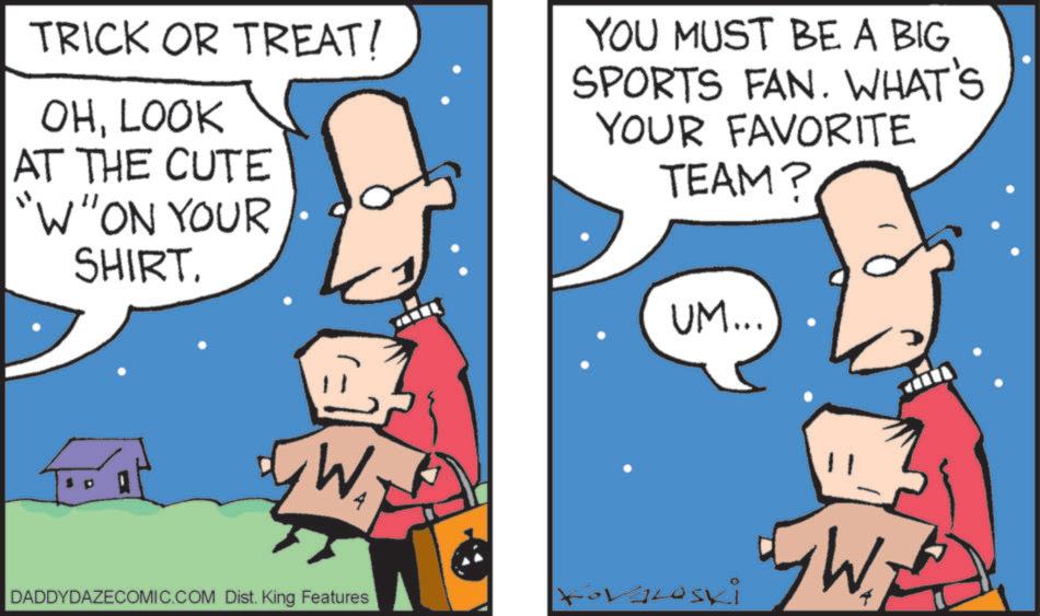 Interaction OCR: TRICK OR TREAT/ OHLOOK AT THE CUTE "W"ON YOUR SHIRT. YOU MUST BE A BIG SPORTS FAN. WHAT'S YOUR FAVORITE TEAM? 4 UM... DADDYDAZECOMIC.COM Dist. King Features ForKeski GW; TRICK OR TREAT / OHLOOK AT THE CUTE " W " ON YOUR SHIRT . YOU MUST BE A BIG SPORTS FAN . WHAT'S YOUR FAVORITE TEAM ? 4 UM ... DADDYDAZECOMIC.COM Dist . King Features ForKeski GW ;