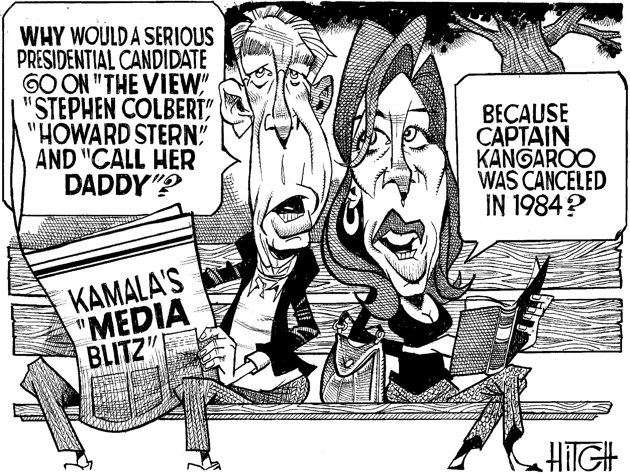 Illustration OCR: WHY WOULD A SERIOUS PRESIDENTIAL CANDIDATE GO ON "THE VIEW" "STEPHEN COLBERT" "HOWARD STERN" AND "CALL HER DADDY"? BECAUSE CAPTAIN KANGAROO WAS CANCELED IN 1984? KAMALA'S 11 'MEDIA BLITZ" HiTGH WHY WOULD A SERIOUS PRESIDENTIAL CANDIDATE GO ON " THE VIEW " " STEPHEN COLBERT " " HOWARD STERN " AND " CALL HER DADDY " ? BECAUSE CAPTAIN KANGAROO WAS CANCELED IN 1984 ? KAMALA'S 11 ' MEDIA BLITZ " HiTGH