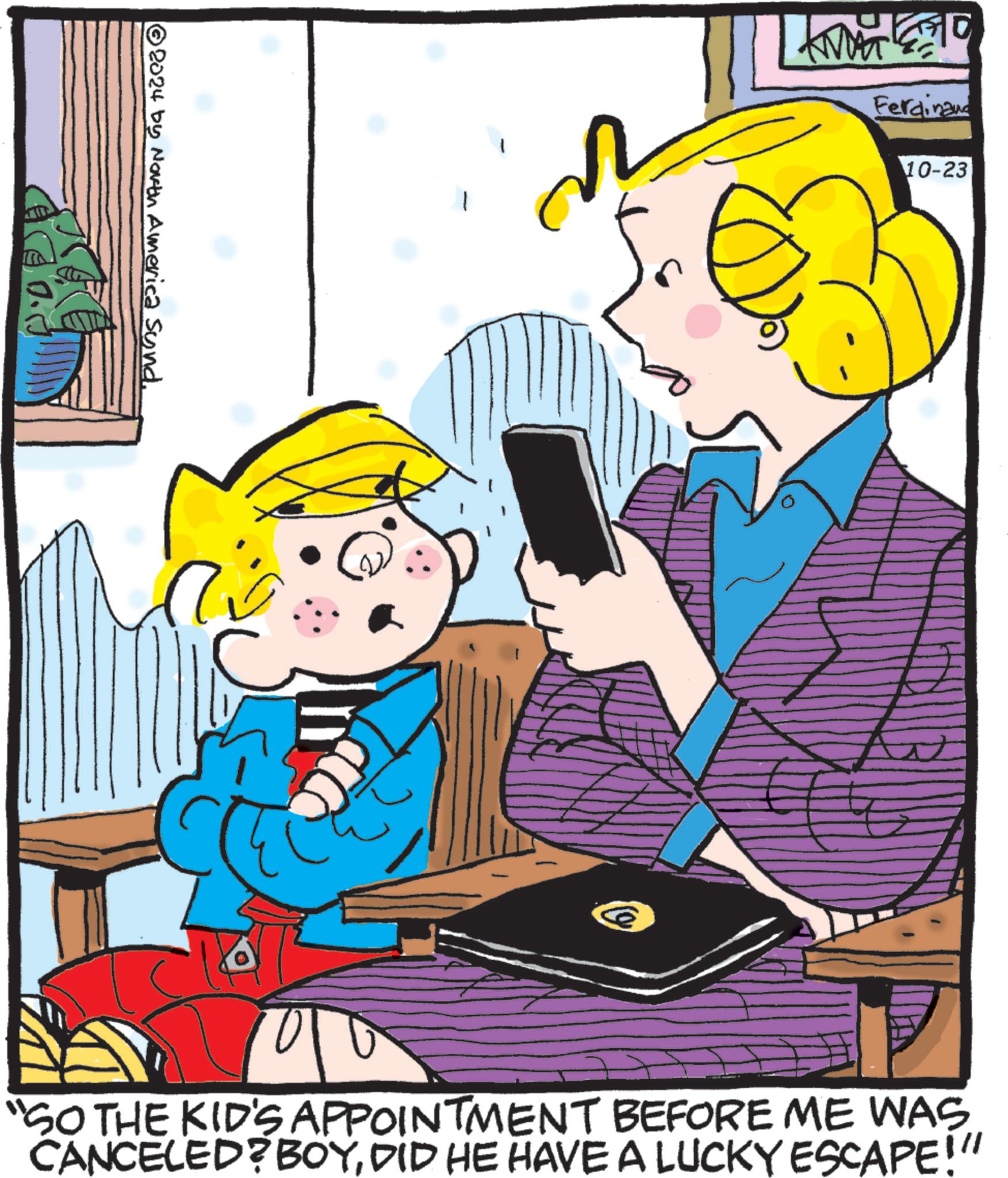 Tableware OCR: 2024 by North America Sund. ??? Ferdinand 10-23 "SO THE KID'S APPOINTMENT BEFORE ME WAS CANCELED? BOYDID HE HAVE A LUCKY ESCAPE!" 2024 by North America Sund . ??? Ferdinand 10-23 " SO THE KID'S APPOINTMENT BEFORE ME WAS CANCELED ? BOYDID HE HAVE A LUCKY ESCAPE ! "