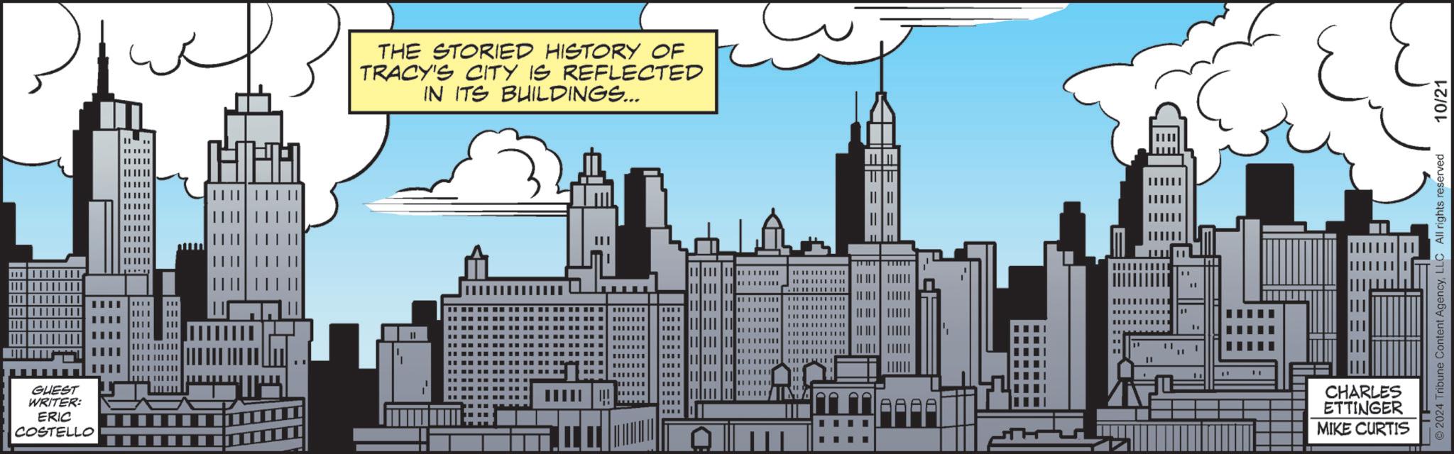 Drawing OCR: GUEST WRITER: ERIC COSTELLO P HHH THE STORIED HISTORY OF TRACY'S CITY IS REFLECTED IN ITS BUILDINGS... LA CHARLES ETTINGER MIKE CURTIS ©2024 Tribune Content AgencyLLC All rights reserved 10/21 GUEST WRITER : ERIC COSTELLO P HHH THE STORIED HISTORY OF TRACY'S CITY IS REFLECTED IN ITS BUILDINGS ... LA CHARLES ETTINGER MIKE CURTIS © 2024 Tribune Content AgencyLLC All rights reserved 10/21