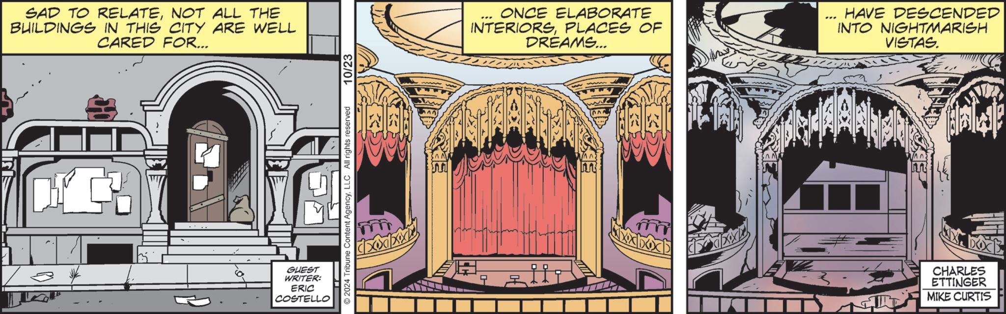 Illustration OCR: SAD TO RELATENOT ALL THE BUILDINGS IN THIS CITY ARE WELL CARED FOR... GUEST WRITER: ERIC COSTELLO 2024 Tribune Content AgencyLLC All rights reserved 10/23 mr ? ONCE ELABORATE INTERIORSPLACES OF DREAMS... HAVE DESCENDED INTO NIGHTMARISH VISTAS. m DOX CHARLES ETTINGER MIKE CURTIS SAD TO RELATENOT ALL THE BUILDINGS IN THIS CITY ARE WELL CARED FOR ... GUEST WRITER : ERIC COSTELLO 2024 Tribune Content AgencyLLC All rights reserved 10/23 mr ? ONCE ELABORATE INTERIORSPLACES OF DREAMS ... HAVE DESCENDED INTO NIGHTMARISH VISTAS . m DOX CHARLES ETTINGER MIKE CURTIS