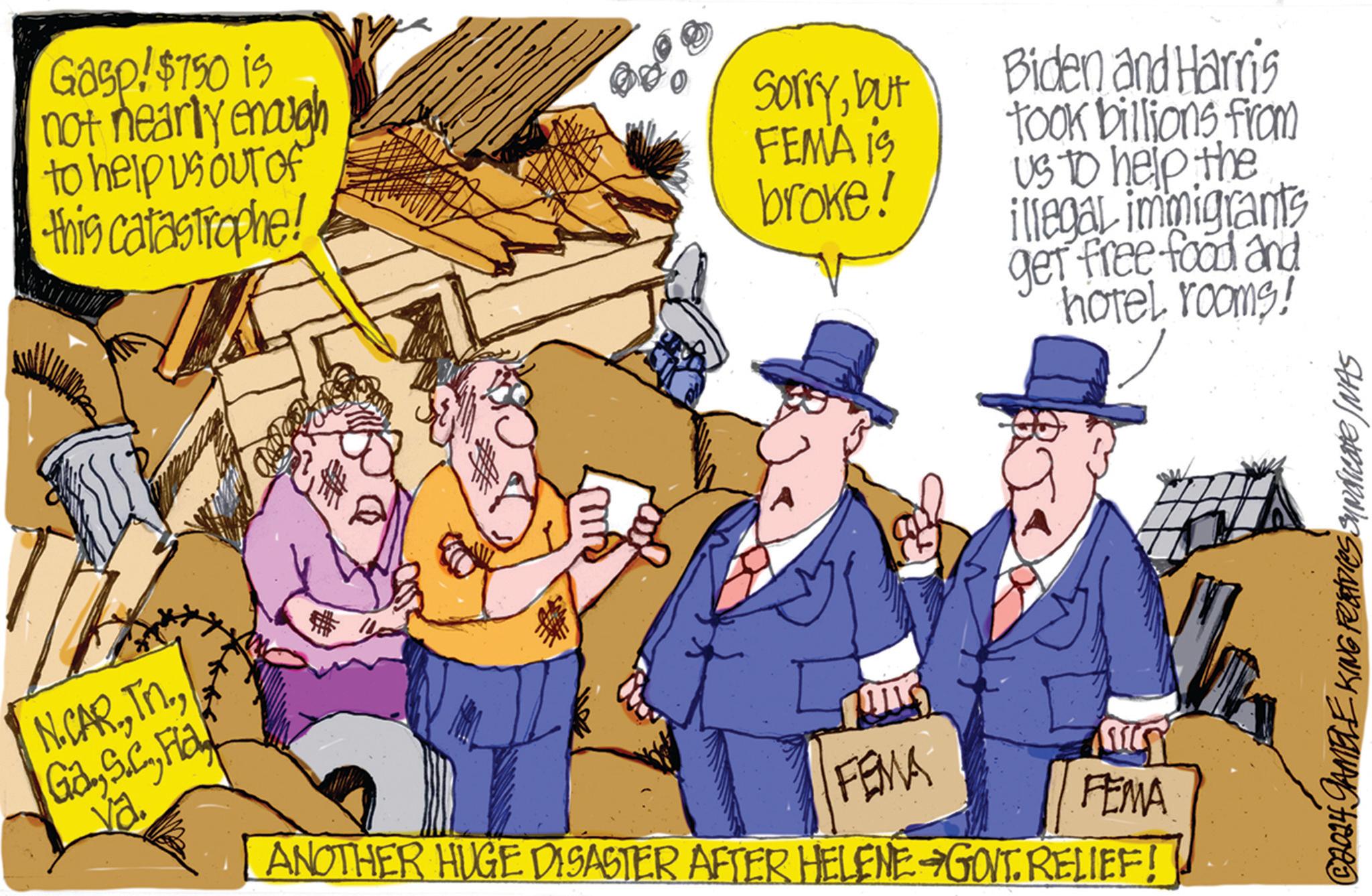 Publication OCR: Gasp! $750 is not nearly enough Sorrybut to help us out of this catastrophe! FEMA IS Biden and Harris took billions from us to help the broke! illegal immigrants get free food and hotel rooms! N.CARHar va # FEMA ANOTHER HUGE DISASTER AFTER HELENE GOVT. RELIEF! FEMA © 2014 GAMBLE KING Features Sundicate INAS Gasp ! $ 750 is not nearly enough Sorrybut to help us out of this catastrophe ! FEMA IS Biden and Harris took billions from us to help the broke ! illegal immigrants get free food and hotel rooms ! N.CARHar va # FEMA ANOTHER HUGE DISASTER AFTER HELENE GOVT . RELIEF ! FEMA © 2014 GAMBLE KING Features Sundicate INAS