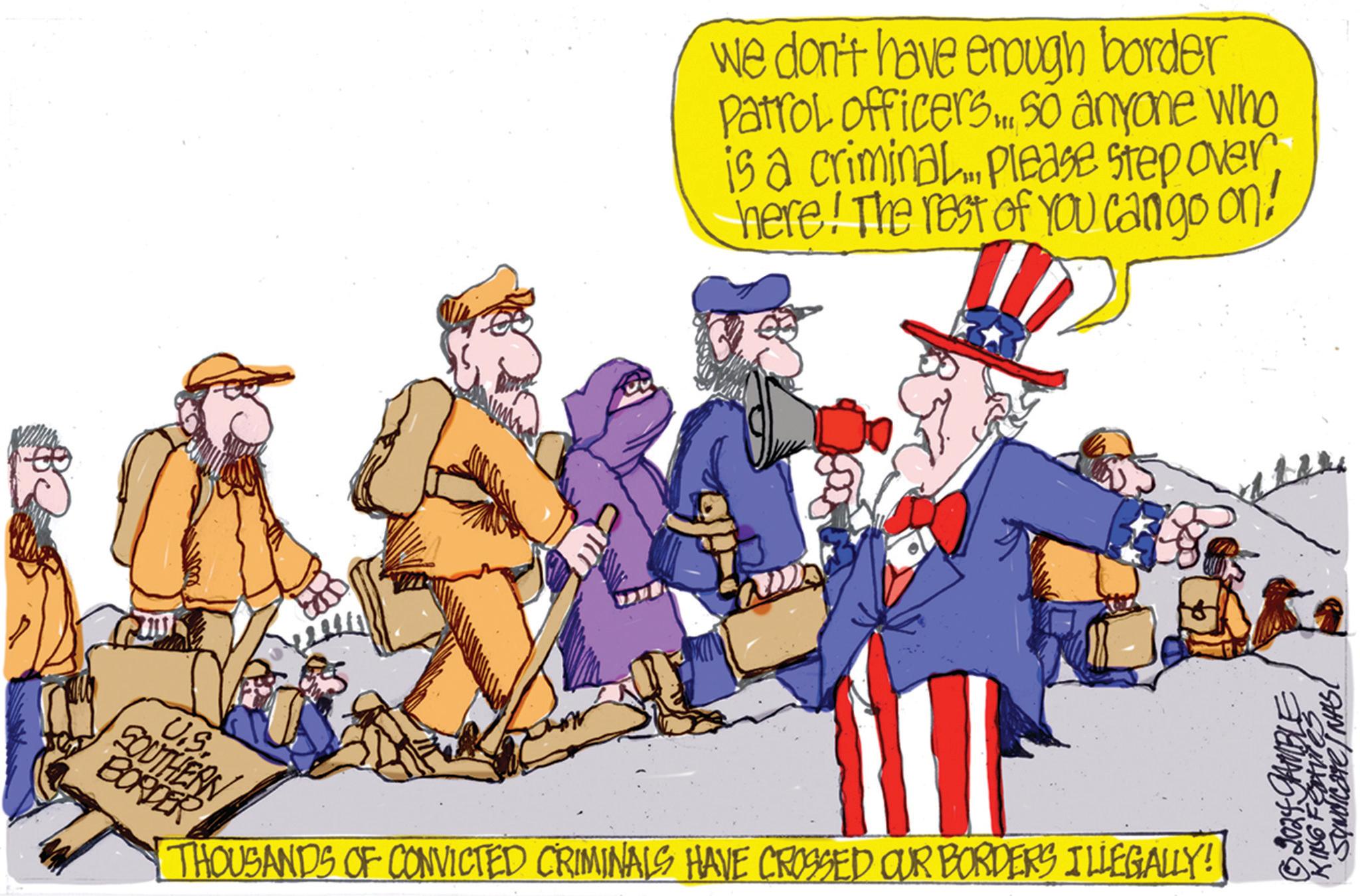 Travel OCR: we don't have enough border Patrol officers. So anyone who is a criminal.... please step overhere! The rest of you can go on! THOUSANDS OF CONVICTED CRIMINALS HAVE CROSSED OUR BORDERS ILLEGALLY! SOUTHERN U.S. BORDER © 2024 GAMBLE KING Features Syndicate / NASI we don't have enough border Patrol officers . So anyone who is a criminal .... please step overhere ! The rest of you can go on ! THOUSANDS OF CONVICTED CRIMINALS HAVE CROSSED OUR BORDERS ILLEGALLY ! SOUTHERN U.S. BORDER © 2024 GAMBLE KING Features Syndicate / NASI