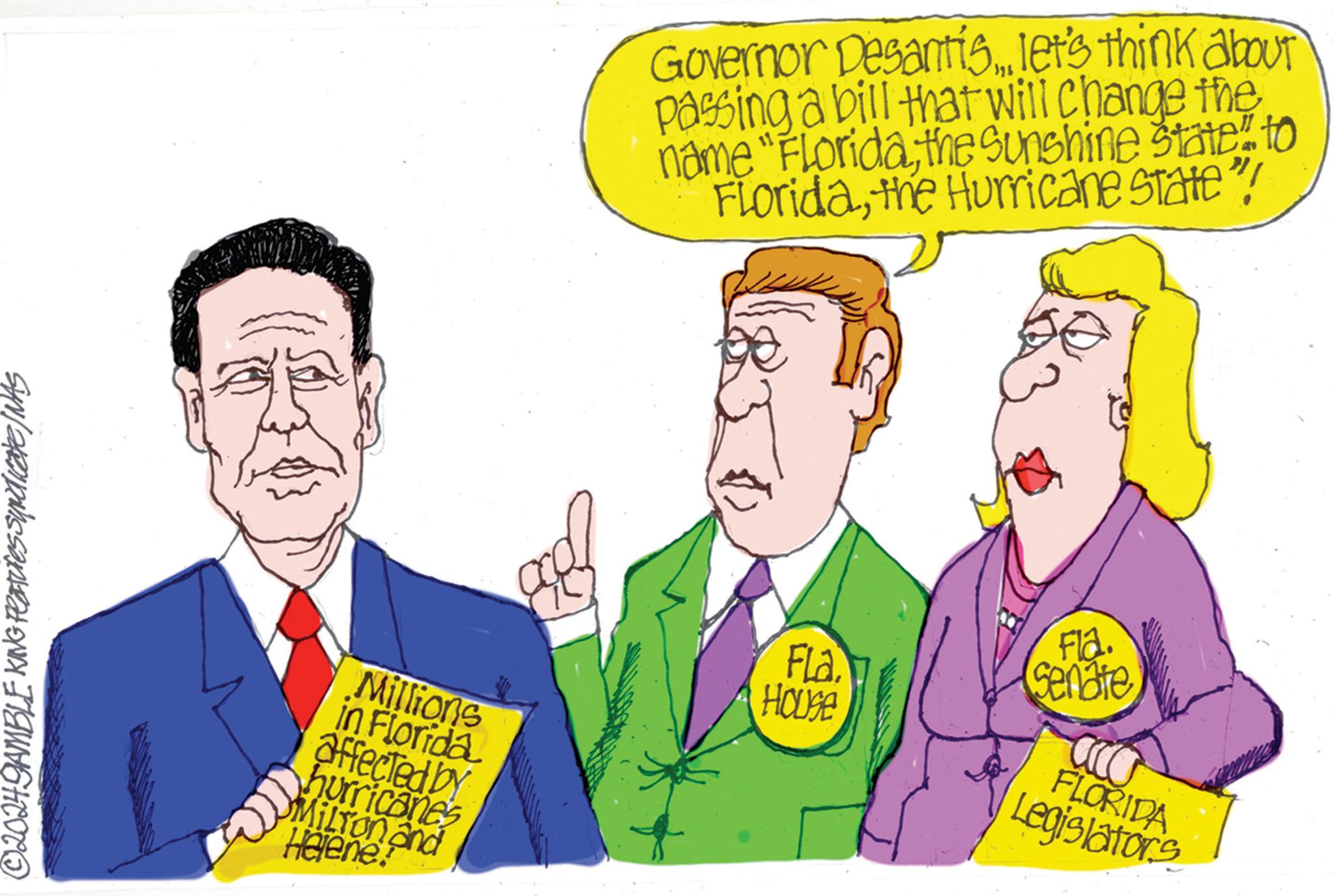 Tie OCR: ©20249AMBLE KING Features Syndicate (WAS Millions in Florida affected by hurricanes MILTON and Helene Governor Desantislet's think about passing a bill that will change the name "Florida the Sunshine State" to Floridathe Hurricane state"! Fla HOUSE Fla. Senate FLORIDA Legislator's © 20249AMBLE KING Features Syndicate ( WAS Millions in Florida affected by hurricanes MILTON and Helene Governor Desantislet's think about passing a bill that will change the name " Florida the Sunshine State " to Floridathe Hurricane state " ! Fla HOUSE Fla . Senate FLORIDA Legislator's