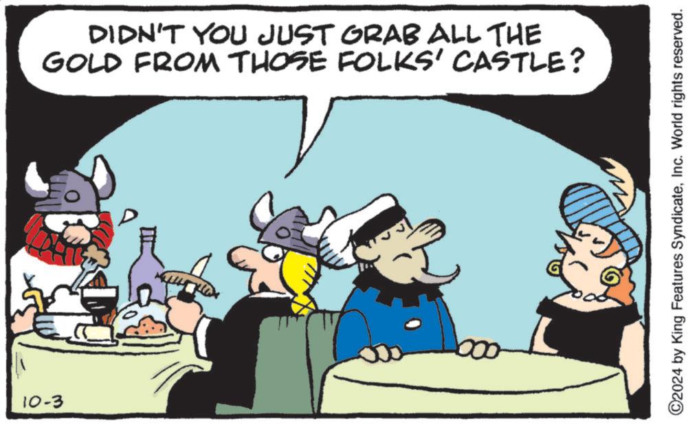 Art OCR: 10-3 DIDN'T YOU JUST GRAB ALL THE GOLD FROM THOSE FOLKS' CASTLE? ©2024 by King Features SyndicateInc. World rights reserved. 10-3 DIDN'T YOU JUST GRAB ALL THE GOLD FROM THOSE FOLKS ' CASTLE ? © 2024 by King Features SyndicateInc. World rights reserved .