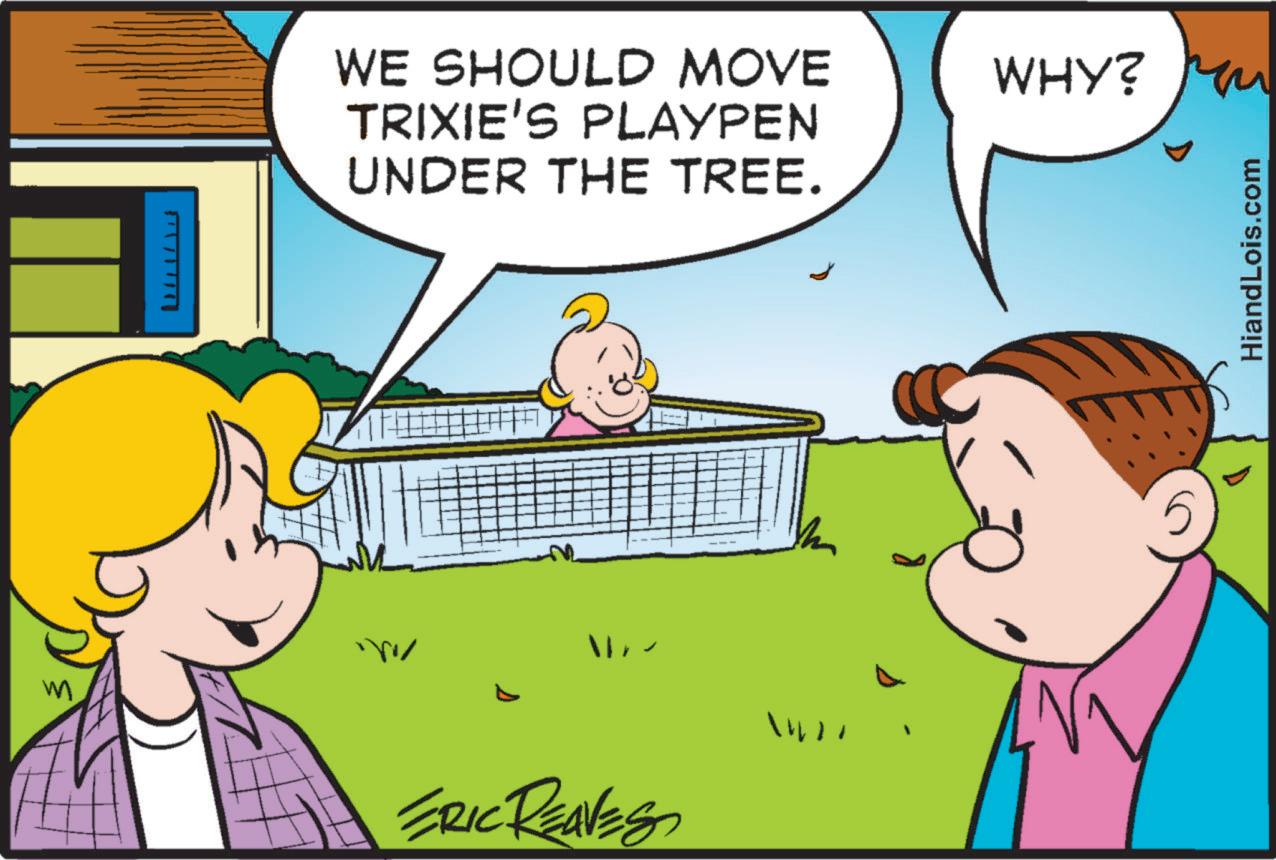 Illustration OCR: M WE SHOULD MOVE TRIXIE'S PLAYPEN UNDER THE TREE. 11? ERIC REAVES ?? WHY? rom 5 HiandLois.com M WE SHOULD MOVE TRIXIE'S PLAYPEN UNDER THE TREE . 11? ERIC REAVES ?? WHY ? rom 5 HiandLois.com