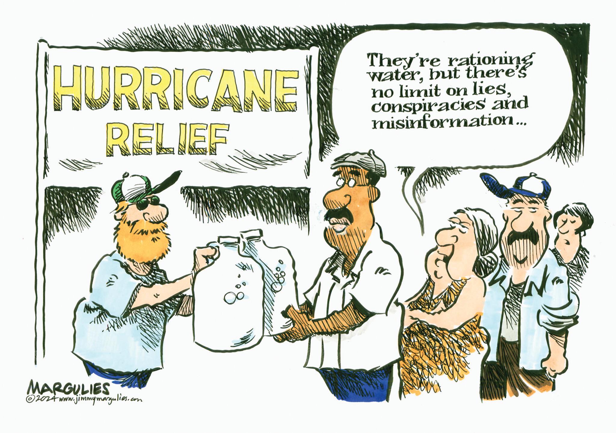 Conversation OCR: HURRICANE RELIEF They're rationing waterbut there's no limit on liesconspiracies and misinformation... Y') MARGULIES 2024 www.jimmymargulies.com Q HURRICANE RELIEF They're rationing waterbut there's no limit on liesconspiracies and misinformation ... Y ' ) MARGULIES 2024 www.jimmymargulies.com Q