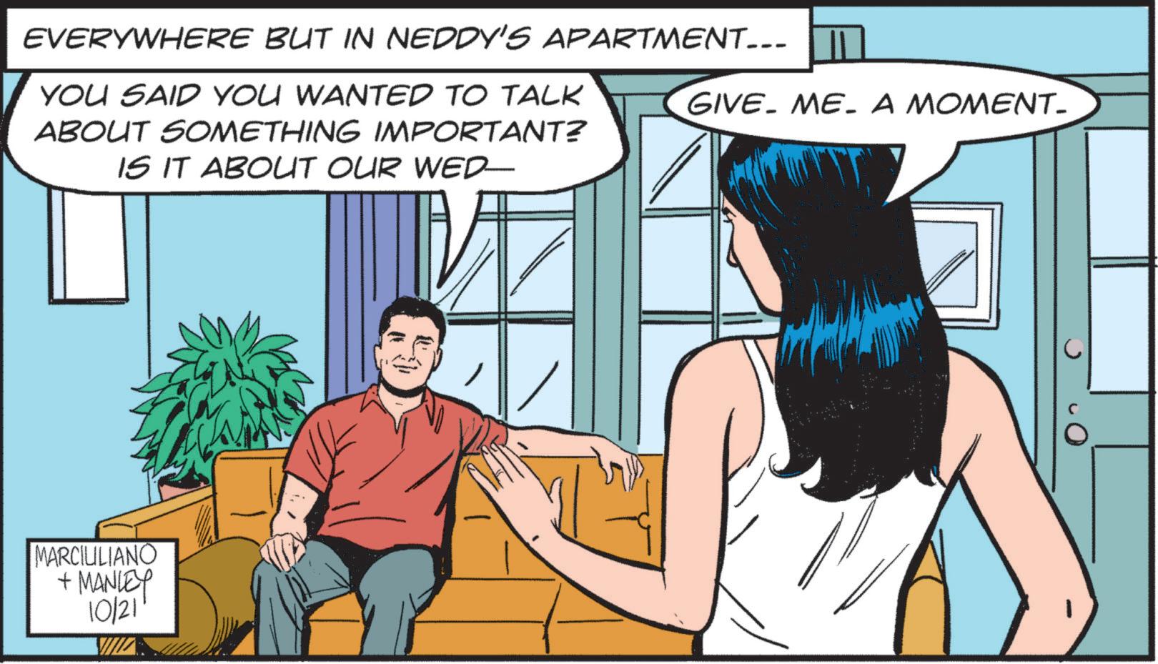 Font OCR: EVERYWHERE BUT IN NEDDY'S APARTMENT... YOU SAID YOU WANTED TO TALK ABOUT SOMETHING IMPORTANT? IS IT ABOUT OUR WED- GIVE ME A MOMENT_ MARCILILIANO + MANLEY 10/21 EVERYWHERE BUT IN NEDDY'S APARTMENT ... YOU SAID YOU WANTED TO TALK ABOUT SOMETHING IMPORTANT ? IS IT ABOUT OUR WED- GIVE ME A MOMENT_ MARCILILIANO + MANLEY 10/21