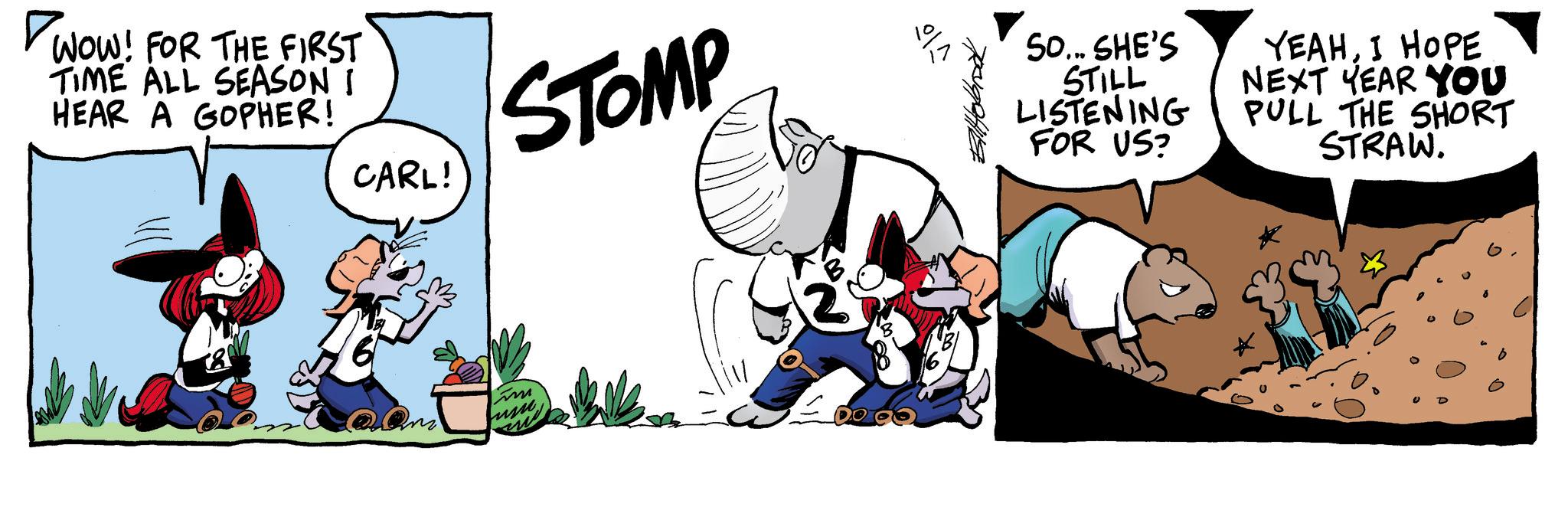 Illustration OCR: WOW! FOR THE FIRST TIME ALL SEASON I HEAR A GOPHER! 580 CARL! STOMP Sun 2 ?? So... SHE'S STILL LISTENING FOR US? YEAHI HOPE NEXT YEAR YOU PULL THE SHORT STRAW. WOW ! FOR THE FIRST TIME ALL SEASON I HEAR A GOPHER ! 580 CARL ! STOMP Sun 2 ?? So ... SHE'S STILL LISTENING FOR US ? YEAHI HOPE NEXT YEAR YOU PULL THE SHORT STRAW .