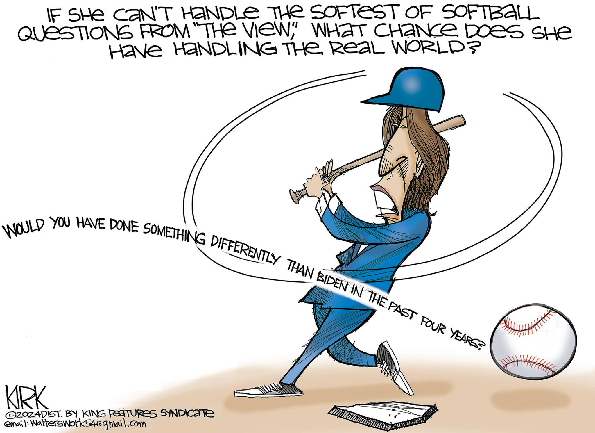 Illustration OCR: IF SHE CAN'T HANDLE THE SOFTEST OF SOFTBALL QUESTIONS FROM "THE VIEWWHAT CHANCE DOES SHE Have HANDLING THE REAL WORLD? es WOULD YOU HAVE DONE SOMETHING DIFFERENTLY THAN BIDEN IN THE PAST FOUR YEARS? KIRK @20z4DIST. BY KING FEATURES SYNDICATE email: Walterswork546gmail.com IF SHE CAN'T HANDLE THE SOFTEST OF SOFTBALL QUESTIONS FROM " THE VIEWWHAT CHANCE DOES SHE Have HANDLING THE REAL WORLD ? es WOULD YOU HAVE DONE SOMETHING DIFFERENTLY THAN BIDEN IN THE PAST FOUR YEARS ? KIRK @ 20z4DIST . BY KING FEATURES SYNDICATE email : Walterswork546gmail.com