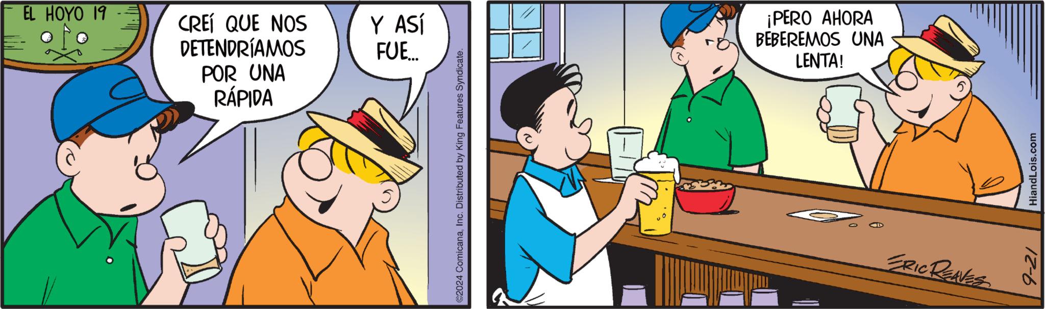 Happy OCR: EL HOYO 19 CREÍ QUE NOS DETENDRÍAMOS POR UNA RÁPIDA Y ASÍ FUE... ©2024 ComicanaInc. Distributed by King Features Syndicate. ¡PERO AHORA BEBEREMOS UNA LENTA! ERIC REAVES 9-21 HiandLois.com EL HOYO 19 CREÍ QUE NOS DETENDRÍAMOS POR UNA RÁPIDA Y ASÍ FUE ... © 2024 ComicanaInc. Distributed by King Features Syndicate . ¡ PERO AHORA BEBEREMOS UNA LENTA ! ERIC REAVES 9-21 HiandLois.com
