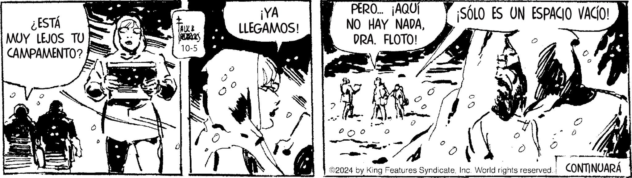 Cartoon OCR: ¿ESTÁ MUY LEJOS TU CAMPAMENTO? 0 ALK& REMANS ¡YA LLEGAMOS! PERO... ¡AQUÍ NO HAY NADADRA. FLOTO! ¡SÓLO ES UN ESPACIO VACÍO! 10-5 ©2024 by King Features SyndicateInc. World rights reserved. CONTINUARÁ ¿ ESTÁ MUY LEJOS TU CAMPAMENTO ? 0 ALK & REMANS ¡ YA LLEGAMOS ! PERO ... ¡ AQUÍ NO HAY NADADRA . FLOTO ! ¡ SÓLO ES UN ESPACIO VACÍO ! 10-5 © 2024 by King Features SyndicateInc. World rights reserved . CONTINUARÁ