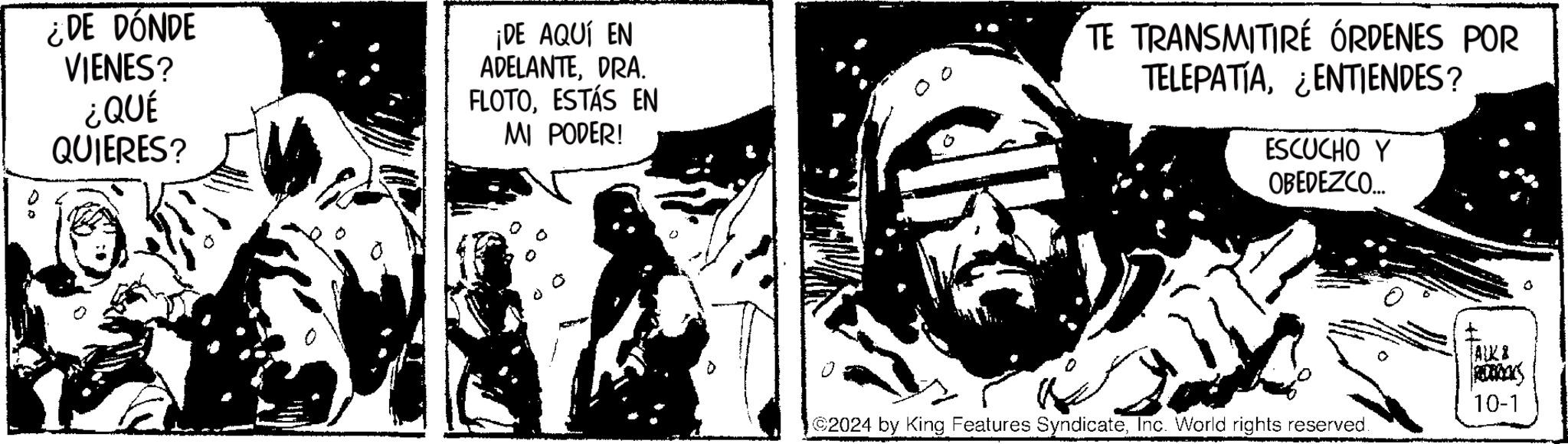 Fiction OCR: D 0 ¿DE DÓNDE VIENES? ¿QUÉ QUIERES? ¡DE AQUÍ EN ADELANTEDRA. FLOTOESTÁS EN MI PODER! TE TRANSMITIRÉ ÓRDENES POR TELEPATIAENTIENDES? ESCUCHO Y OBEDEZCO... K 2024 by King Features SyndicateInc. World rights reserved. ALKE ROCKS 10-1 D 0 ¿ DE DÓNDE VIENES ? ¿ QUÉ QUIERES ? ¡ DE AQUÍ EN ADELANTEDRA . FLOTOESTÁS EN MI PODER ! TE TRANSMITIRÉ ÓRDENES POR TELEPATIAENTIENDES ? ESCUCHO Y OBEDEZCO ... K 2024 by King Features SyndicateInc. World rights reserved . ALKE ROCKS 10-1