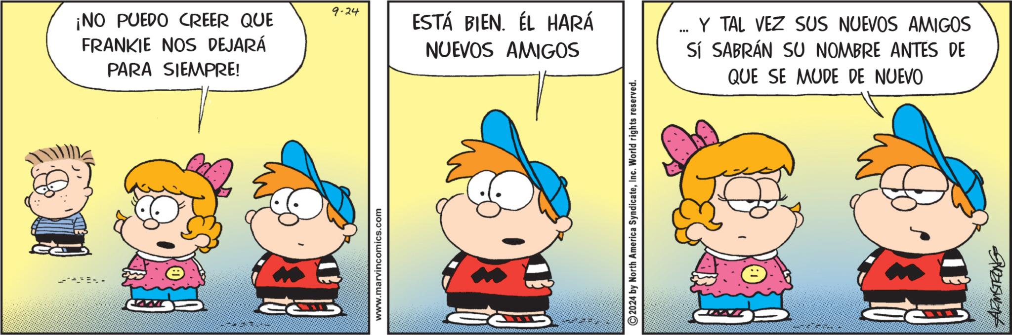 Illustration OCR: ¡NO PUEDO CREER QUE FRANKIE NOS DEJARÁ PARA SIEMPRE! www.marvincomics.com 9-24 ESTÁ BIEN. ÉL HARÁ NUEVOS AMIGOS 2024 by North America SyndicateInc. World rights reserved. *** Y TAL VEZ SUS NUEVOS AMIGOS Sí SABRÁN SU NOMBRE ANTES DE QUE SE MUDE DE NUEVO ¡ NO PUEDO CREER QUE FRANKIE NOS DEJARÁ PARA SIEMPRE ! www.marvincomics.com 9-24 ESTÁ BIEN . ÉL HARÁ NUEVOS AMIGOS 2024 by North America SyndicateInc. World rights reserved . *** Y TAL VEZ SUS NUEVOS AMIGOS Sí SABRÁN SU NOMBRE ANTES DE QUE SE MUDE DE NUEVO