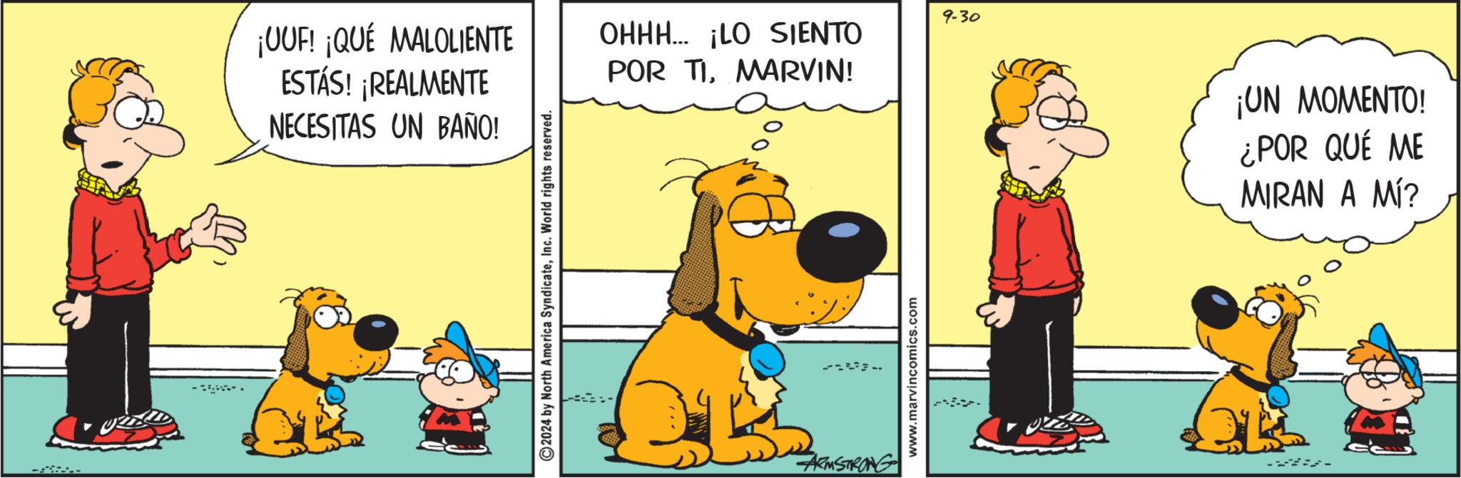 Rectangle OCR: ¡UUF! ¡QUÉ MALOLIENTE ESTÁS! ¡REALMENTE NECESITAS UN BAÑO! ©2024 by North America SyndicateInc. World rights reserved. 9-30 OHHH... ¡LO SIENTO POR TIMARVIN! ARMSTRONG www.marvincomics.com ¡UN MOMENTO! ¿POR QUÉ ME MIRAN A MÍ? ¡ UUF ! ¡ QUÉ MALOLIENTE ESTÁS ! ¡ REALMENTE NECESITAS UN BAÑO ! © 2024 by North America SyndicateInc. World rights reserved . 9-30 OHHH ... ¡ LO SIENTO POR TIMARVIN ! ARMSTRONG www.marvincomics.com ¡ UN MOMENTO ! ¿ POR QUÉ ME MIRAN A MÍ ?