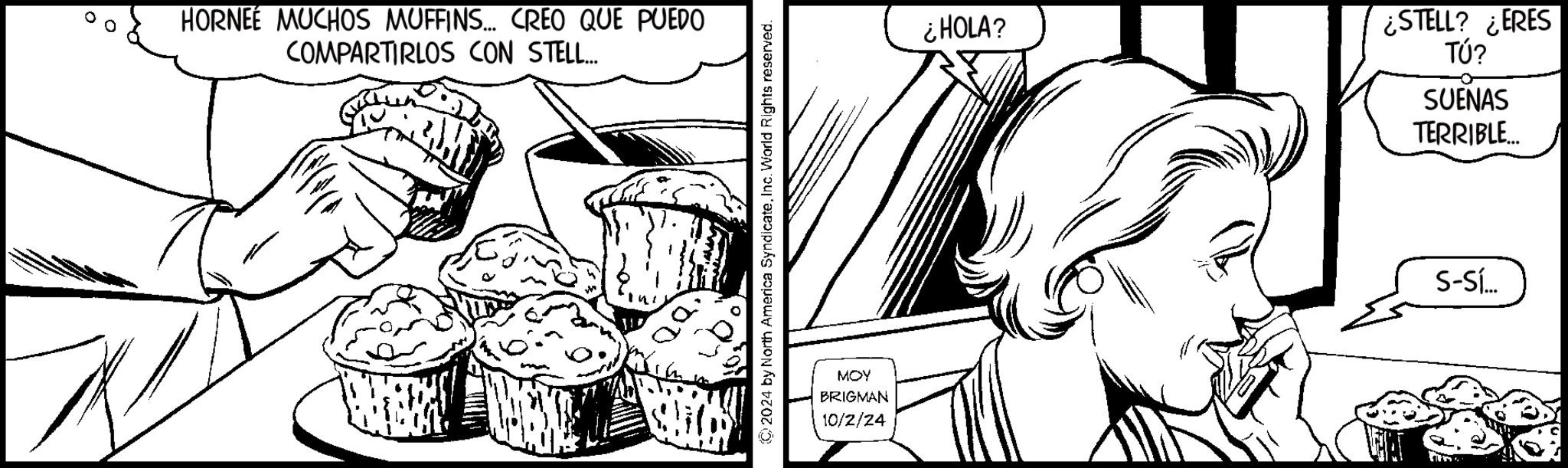 Illustration OCR: HORNEE MUCHOS MUFFINS... CREO QUE PUEDO COMPARTIRLOS CON STELL... MOY BRIGMAN 10/2/24 ¿HOLA? ¿STELL? ¿ERES TÚ? SUENAS TERRIBLE... S-Sl... HORNEE MUCHOS MUFFINS ... CREO QUE PUEDO COMPARTIRLOS CON STELL ... MOY BRIGMAN 10/2/24 ¿ HOLA ? ¿ STELL ? ¿ ERES TÚ ? SUENAS TERRIBLE ... S - Sl ...