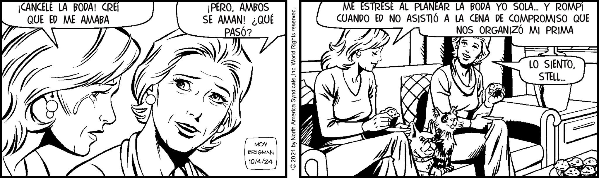 Gesture OCR: ¡CANCELÉ LA BODA! CREÍ QUE ED ME AMABA ¡PEROAMBOS SE AMAN! ¿QUÉ PASÓ? MOY BRIGMAN 10/4/24 © 2024 by North America Syndicate. Inc. World Rights reserved. ME ESTRESÉ AL PLANEAR LA BODA YO SOLA... Y ROMPÍ CUANDO ED NO ASISTIÓ A LA CENA DE COMPROMISO QUE NOS ORGANIZÓ MI PRIMA LO SIENTOSTELL... ¡ CANCELÉ LA BODA ! CREÍ QUE ED ME AMABA ¡ PEROAMBOS SE AMAN ! ¿ QUÉ PASÓ ? MOY BRIGMAN 10/4/24 © 2024 by North America Syndicate . Inc. World Rights reserved . ME ESTRESÉ AL PLANEAR LA BODA YO SOLA ... Y ROMPÍ CUANDO ED NO ASISTIÓ A LA CENA DE COMPROMISO QUE NOS ORGANIZÓ MI PRIMA LO SIENTOSTELL ...