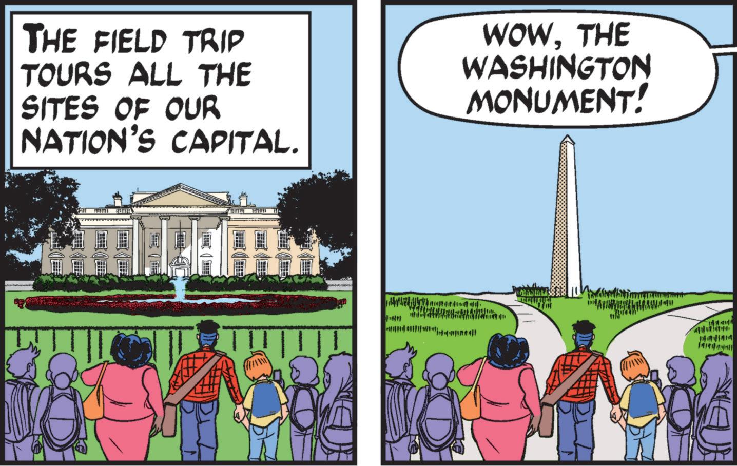 Art OCR: THE FIELD TRIP TOURS ALL THE SITES OF OUR NATION'S CAPITAL. WOWTHE WASHINGTON MONUMENT! THE FIELD TRIP TOURS ALL THE SITES OF OUR NATION'S CAPITAL . WOWTHE WASHINGTON MONUMENT !