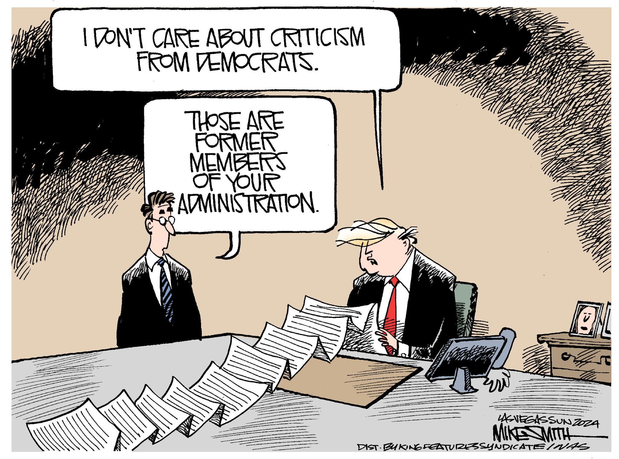 Tie OCR: I DON'T CARE ABOUT CRITICISM FROM DEMOCRATS. THOSE ARE FORMER MEMBERS OF YOUR ADMINISTRATION. N72 ONL LASVEGASSUNZOZA MIKE MITH DIST. BYKING FEATURES SYNDICATE INAS I DON'T CARE ABOUT CRITICISM FROM DEMOCRATS . THOSE ARE FORMER MEMBERS OF YOUR ADMINISTRATION . N72 ONL LASVEGASSUNZOZA MIKE MITH DIST . BYKING FEATURES SYNDICATE INAS