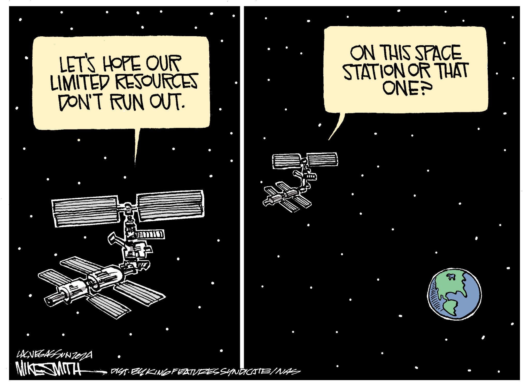 Astronomical object OCR: LET'S HOPE OUR LIMITED RESOURCES DON'T RUN OUT. ON THIS SPACE STATION OR THAT ONE? LASVEGASSUNZEZA MIKESMITH DIST. BYKING FEATURES SYNDICATE/NAS LET'S HOPE OUR LIMITED RESOURCES DON'T RUN OUT . ON THIS SPACE STATION OR THAT ONE ? LASVEGASSUNZEZA MIKESMITH DIST . BYKING FEATURES SYNDICATE / NAS