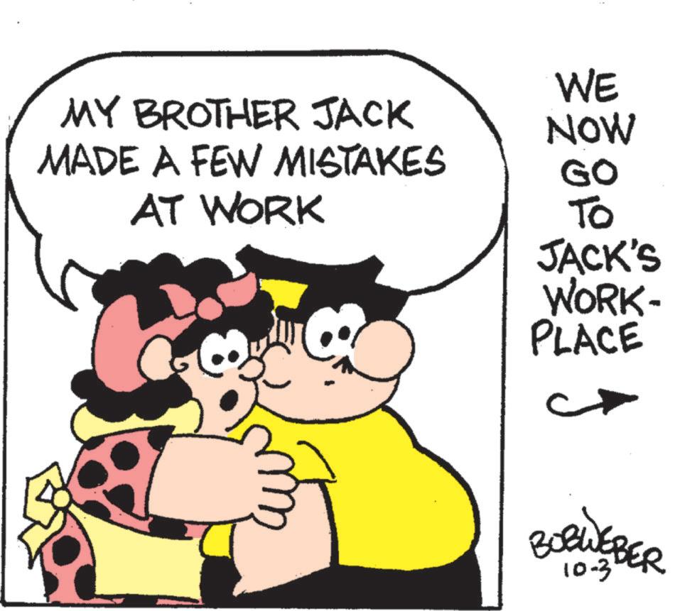 Font OCR: MY BROTHER JACK MADE A FEW MISTAKES AT WORK WE NOW GO To JACK'S WORK- PLACE C BOBWEBBER 10-3' MY BROTHER JACK MADE A FEW MISTAKES AT WORK WE NOW GO To JACK'S WORK- PLACE C BOBWEBBER 10-3 '