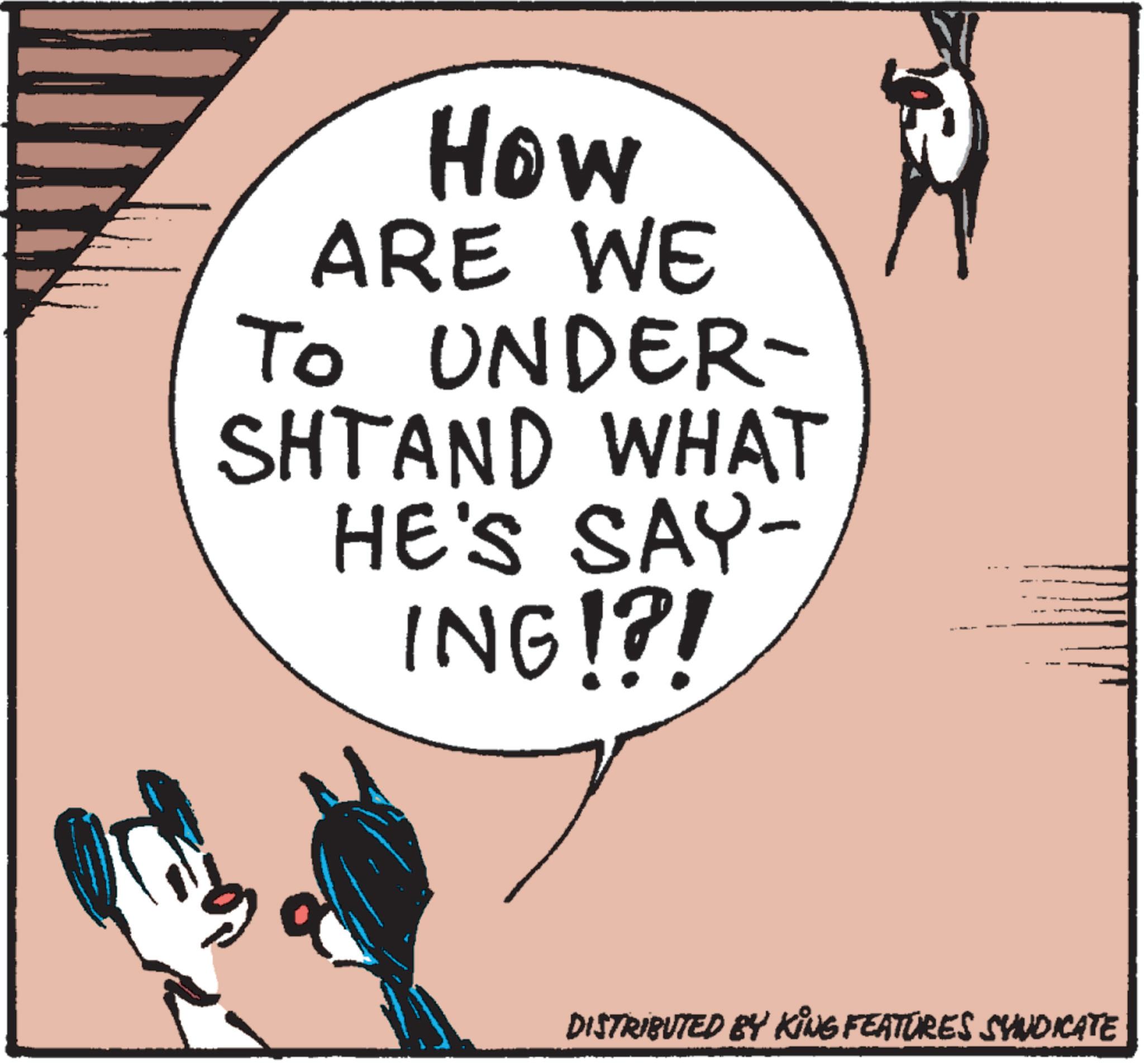 Slope OCR: How ARE WE TO UNDER- SHTAND WHAT HE'S SAY- ING!?! DISTRIBUTED BY KING FEATURES SYNDICATE How ARE WE TO UNDER- SHTAND WHAT HE'S SAY- ING ! ? ! DISTRIBUTED BY KING FEATURES SYNDICATE