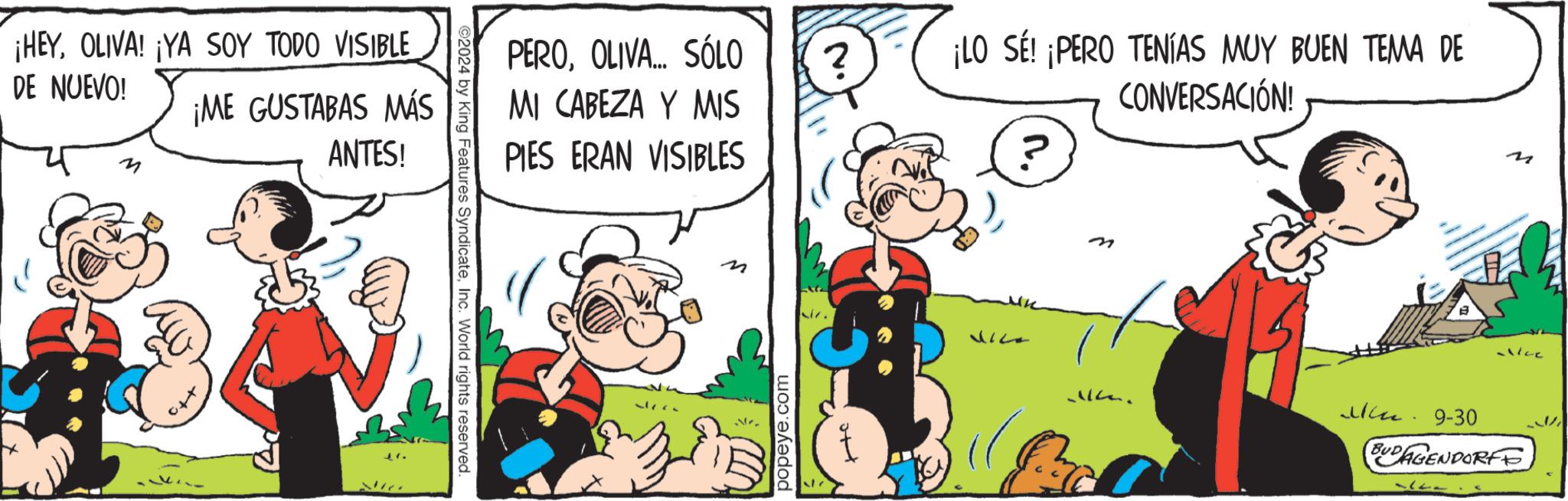 Font OCR: ¡HEYOLIVA! ¡YA SOY TODO VISIBLE DE NUEVO! ¡ME GUSTABAS MÁS ANTES! ©2024 by King Features SyndicateInc. World rights reserved. PEROOLIVA... SÓLO ? ¡LO SE! ¡PERO TENÍAS MUY BUEN TEMA DE MI CABEZA Y MIS PIES ERAN VISIBLES CONVERSACIÓN! ? popeye.com M M alice Min. 9-30 BUDAGENDORFF ¡ HEYOLIVA ! ¡ YA SOY TODO VISIBLE DE NUEVO ! ¡ ME GUSTABAS MÁS ANTES ! © 2024 by King Features SyndicateInc. World rights reserved . PEROOLIVA ... SÓLO ? ¡ LO SE ! ¡ PERO TENÍAS MUY BUEN TEMA DE MI CABEZA Y MIS PIES ERAN VISIBLES CONVERSACIÓN ! ? popeye.com M M alice Min . 9-30 BUDAGENDORFF