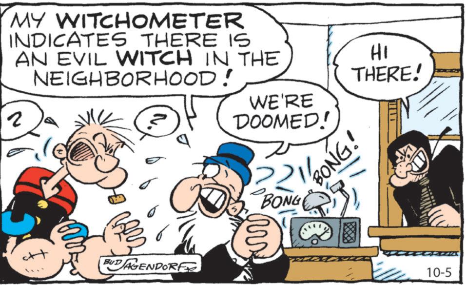 Art OCR: MY WITCHOMETER INDICATES THERE IS AN EVIL WITCH IN THE NEIGHBORHOOD! 2 WE'RE DOOMED! HI THERE! 2211 BONG! BONG BUDAGENDORFI 10-5 MY WITCHOMETER INDICATES THERE IS AN EVIL WITCH IN THE NEIGHBORHOOD ! 2 WE'RE DOOMED ! HI THERE ! 2211 BONG ! BONG BUDAGENDORFI 10-5