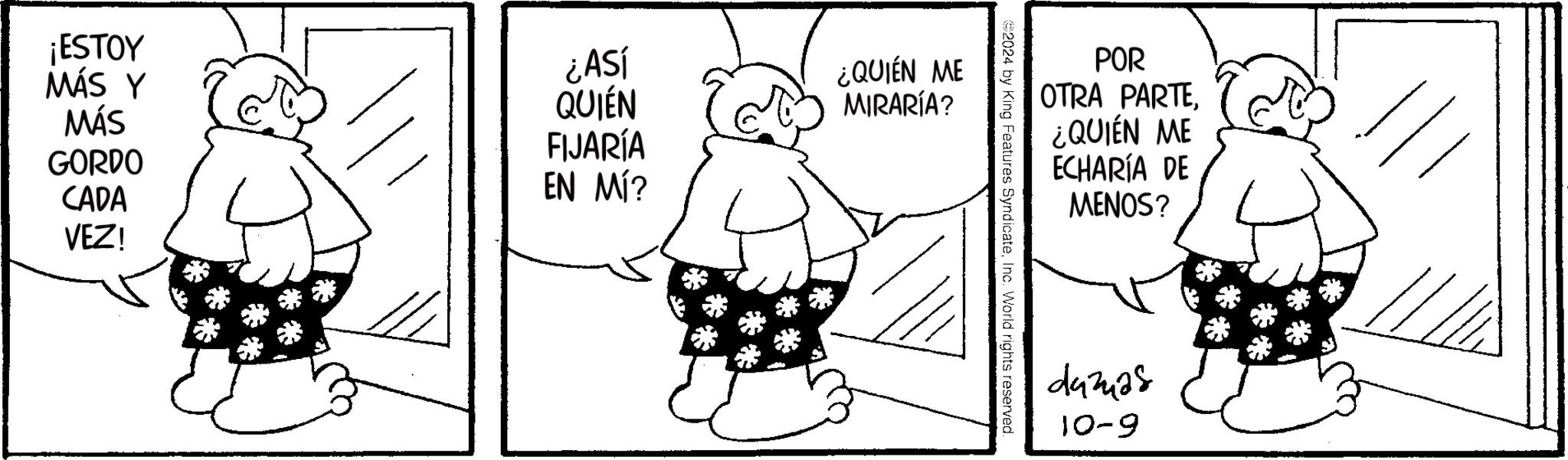 Human body OCR: ¡ESTOY MÁS Y MÁS GORDO CADA VEZ! ¿ASÍ QUIÉN FIJARÍA EN MÍ? ¿QUIÉN ME MIRARÍA? POR OTRA PARTEInc. World rights reserved ¿QUIÉN ME ECHARÍA DE MENOS? dazuas 10-9 ¡ ESTOY MÁS Y MÁS GORDO CADA VEZ ! ¿ ASÍ QUIÉN FIJARÍA EN MÍ ? ¿ QUIÉN ME MIRARÍA ? POR OTRA PARTE2024 by King Features SyndicateInc. World rights reserved ¿ QUIÉN ME ECHARÍA DE MENOS ? dazuas 10-9