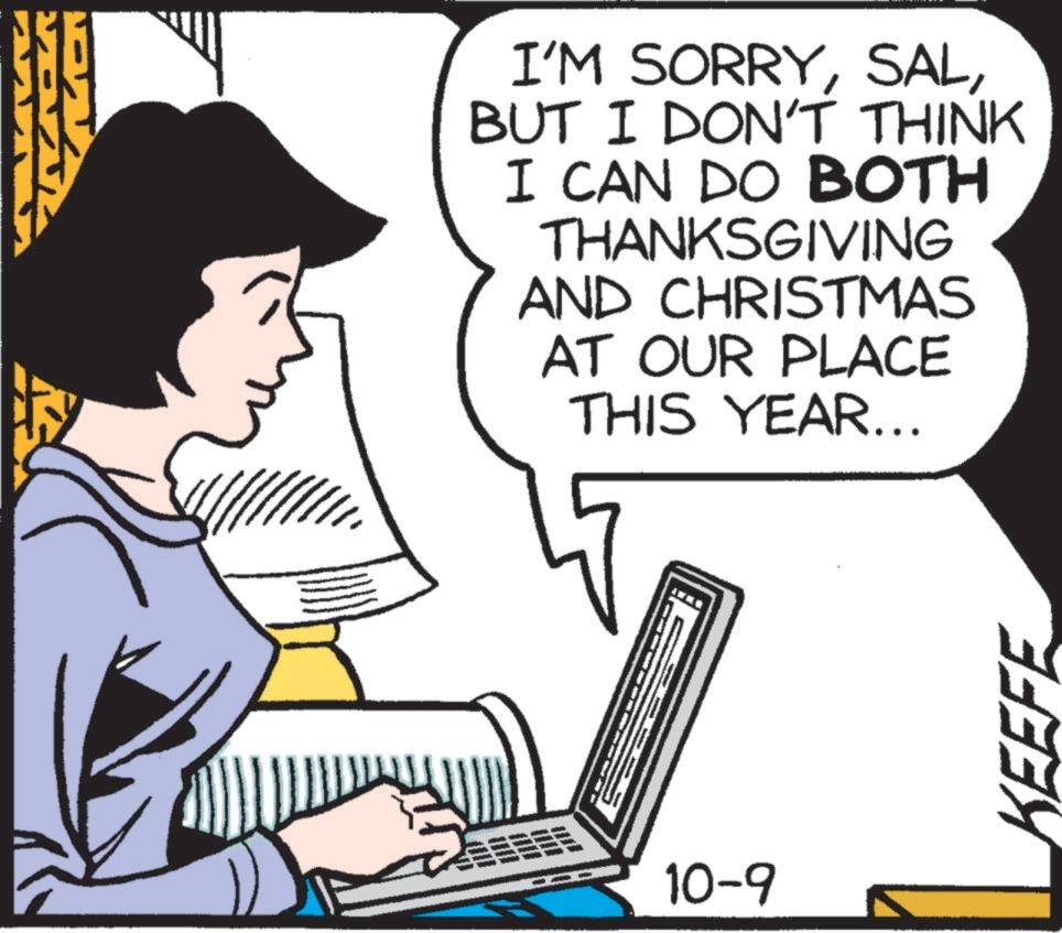 Computer OCR: I'M SORRYBUT I DON'T THINK I CAN DO BOTH THANKSGIVING AND CHRISTMAS AT OUR PLACE THIS YEAR... 10-9 KEEFE I'M SORRYBUT I DON'T THINK I CAN DO BOTH THANKSGIVING AND CHRISTMAS AT OUR PLACE THIS YEAR ... 10-9 KEEFE