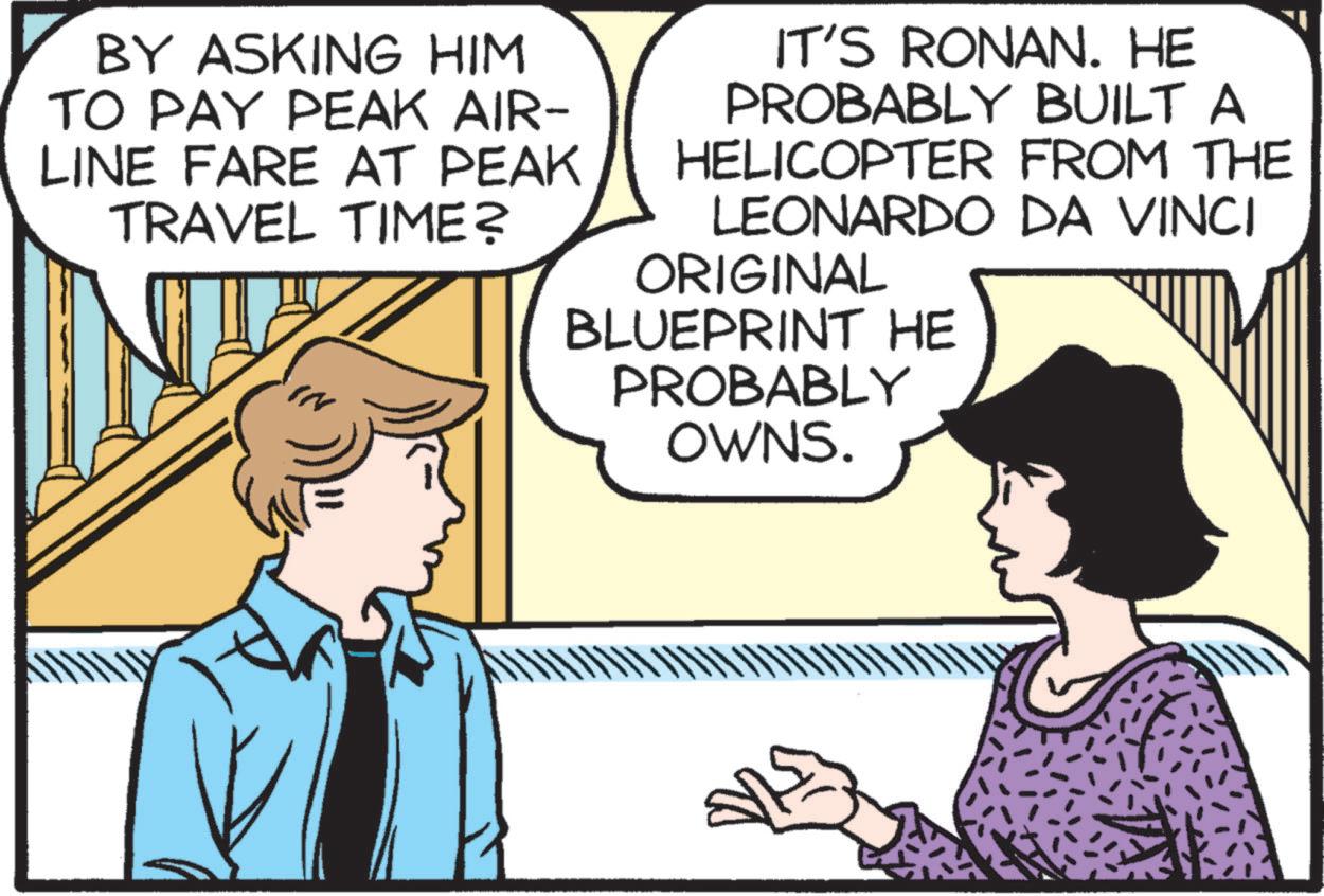 Human OCR: BY ASKING HIM TO PAY PEAK AIR- LINE FARE AT PEAK TRAVEL TIME? IT'S RONAN. HE PROBABLY BUILT A HELICOPTER FROM THE LEONARDO DA VINCI ORIGINAL BLUEPRINT HE PROBABLY OWNS. BY ASKING HIM TO PAY PEAK AIR- LINE FARE AT PEAK TRAVEL TIME ? IT'S RONAN . HE PROBABLY BUILT A HELICOPTER FROM THE LEONARDO DA VINCI ORIGINAL BLUEPRINT HE PROBABLY OWNS .