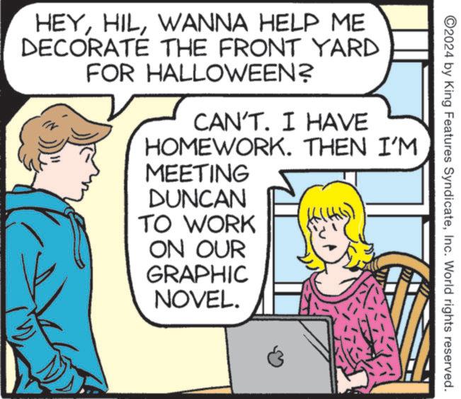 Mammal OCR: HEYWANNA HELP ME DECORATE THE FRONT YARD FOR HALLOWEEN? CAN'T. I HAVE HOMEWORK. THEN I'M MEETING DUNCAN TO WORK ON OUR GRAPHIC NOVEL. ©2024 by King Features SyndicateInc. World rights reserved. HEYWANNA HELP ME DECORATE THE FRONT YARD FOR HALLOWEEN ? CAN'T . I HAVE HOMEWORK . THEN I'M MEETING DUNCAN TO WORK ON OUR GRAPHIC NOVEL . © 2024 by King Features SyndicateInc. World rights reserved .