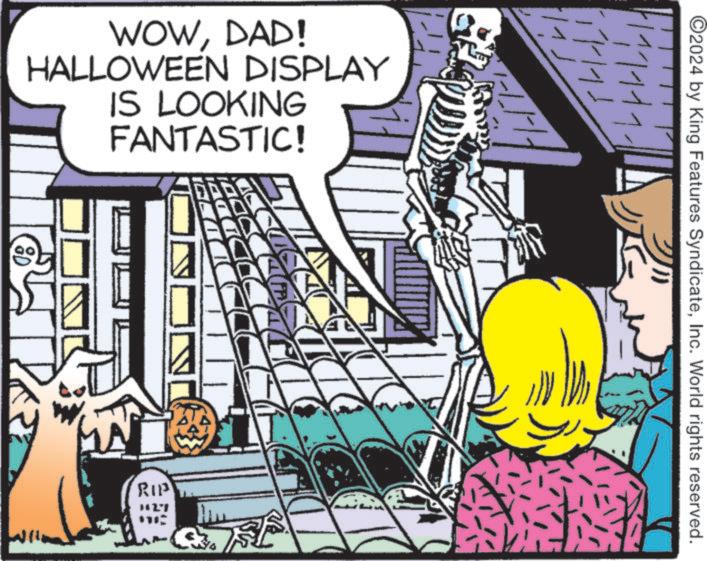 Publication OCR: WOWDAD! HALLOWEEN DISPLAY IS LOOKING FANTASTIC! RIP ©2024 by King Features SyndicateInc. World rights reserved. 1111111 ???? WOWDAD ! HALLOWEEN DISPLAY IS LOOKING FANTASTIC ! RIP © 2024 by King Features SyndicateInc. World rights reserved . 1111111 ????