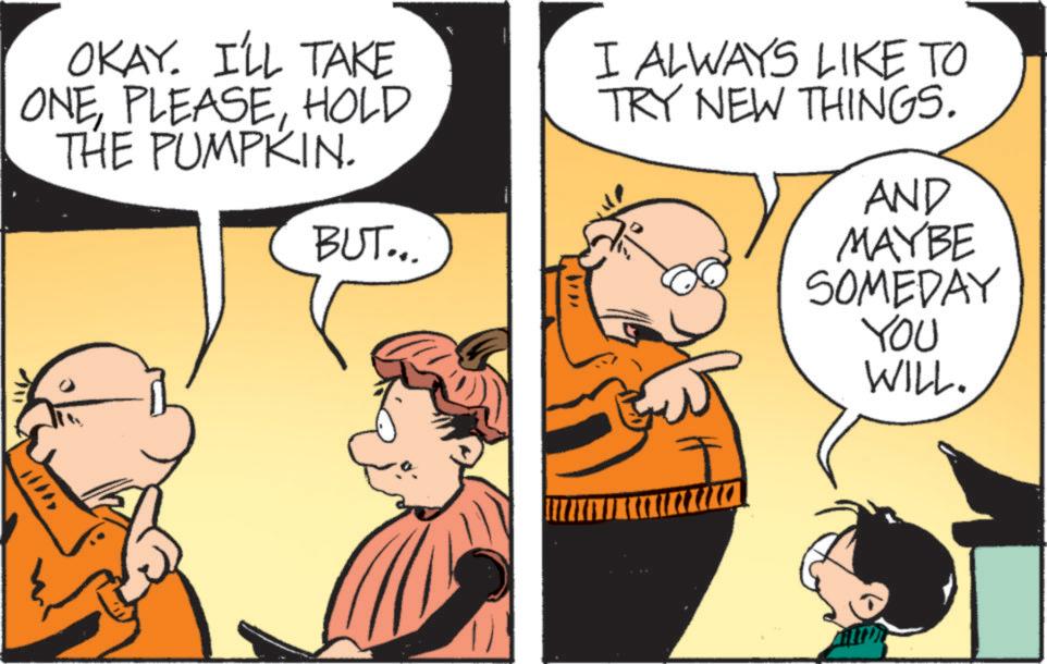 Line OCR: ???? OKAY. I'LL TAKE ONEHOLD THE PUMPKIN. BUT... I ALWAYS LIKE TO TRY NEW THINGS. AND MAYBE SOMEDAY YOU WILL. ? ? ? ? OKAY . I'LL TAKE ONEHOLD THE PUMPKIN . BUT ... I ALWAYS LIKE TO TRY NEW THINGS . AND MAYBE SOMEDAY YOU WILL .