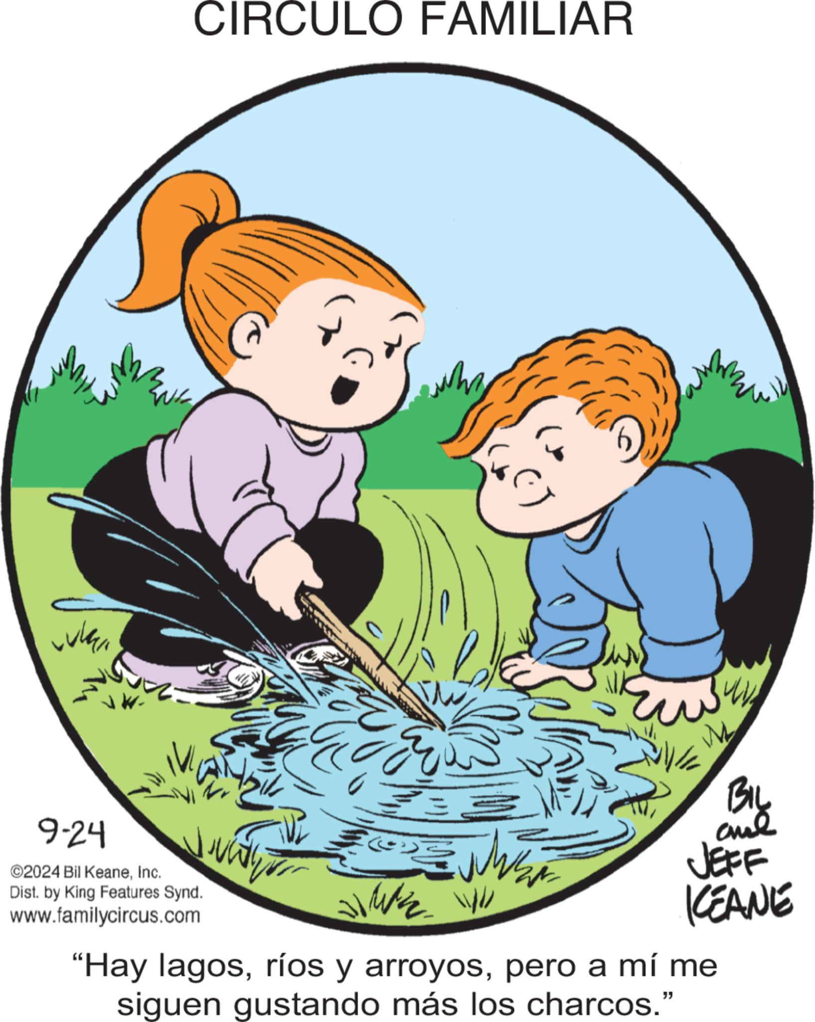 Fictional character OCR: wh CIRCULO FAMILIAR 9-24 ©2024 Bil KeaneInc. Dist. by King Features Synd. www.familycircus.com BIL and JEFF KEANE "Hay lagospero a mí me siguen gustando más los charcos." wh CIRCULO FAMILIAR 9-24 © 2024 Bil KeaneInc. Dist . by King Features Synd . www.familycircus.com BIL and JEFF KEANE " Hay lagosríos y arroyospero a mí me siguen gustando más los charcos . "