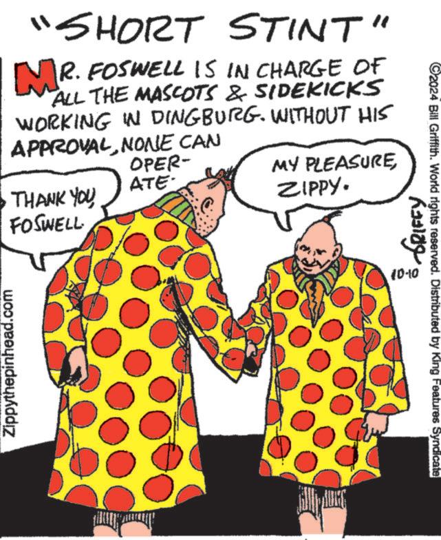 Organism OCR: Zippythepinhead.com "SHORT STINT" MR. FOSWELL IS IN CHARGE OF ALL THE MASCOTS & SIDEKICKS WORKING IN DINGBURG. WITHOUT HIS APPROVALNONE CAN THANK YOU FOSWELL OPER- ATE- MY PLEASUREZIPPY. 10-10 ©2024 Bill Griffith. World rights reserved. Distributed by King Features Syndicate Zippythepinhead.com " SHORT STINT " MR . FOSWELL IS IN CHARGE OF ALL THE MASCOTS & SIDEKICKS WORKING IN DINGBURG . WITHOUT HIS APPROVALNONE CAN THANK YOU FOSWELL OPER- ATE- MY PLEASUREZIPPY . 10-10 © 2024 Bill Griffith . World rights reserved . Distributed by King Features Syndicate