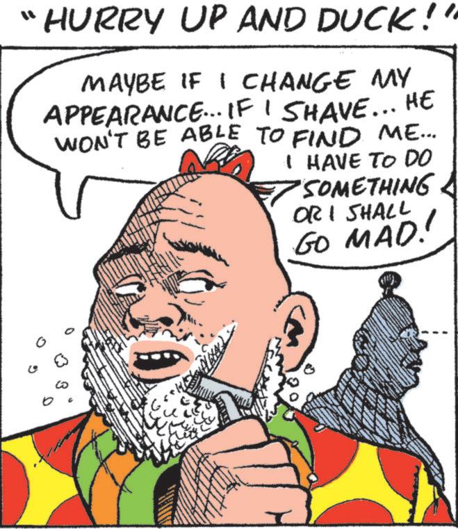 Human OCR: "HURRY UP AND DUCK!! MAYBE IF I CHANGE MY APPEARANCE... IF I SHAVE... HE WON'T BE ABLE TO FIND ME... I HAVE TO DO SOMETHING ORI SHALL GO MAD! " HURRY UP AND DUCK !! MAYBE IF I CHANGE MY APPEARANCE ... IF I SHAVE ... HE WON'T BE ABLE TO FIND ME ... I HAVE TO DO SOMETHING ORI SHALL GO MAD !